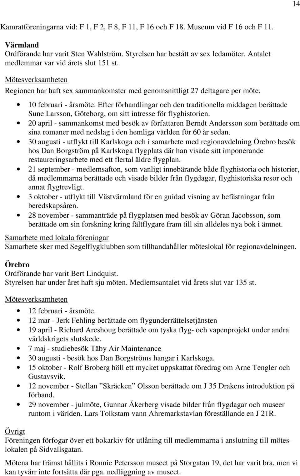 Efter förhandlingar och den traditionella middagen berättade Sune Larsson, Göteborg, om sitt intresse för flyghistorien.