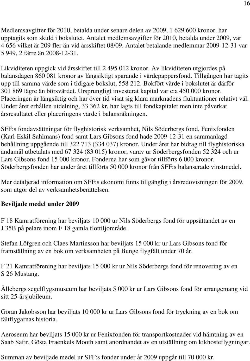 Likviditeten uppgick vid årsskiftet till 2 495 012 kronor. Av likviditeten utgjordes på balansdagen 860 081 kronor av långsiktigt sparande i värdepappersfond.