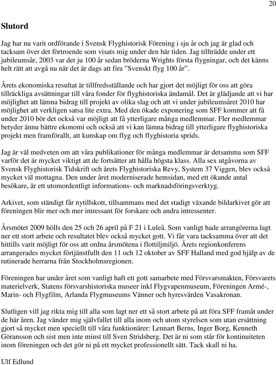 Årets ekonomiska resultat är tillfredsställande och har gjort det möjligt för oss att göra tillräckliga avsättningar till våra fonder för flyghistoriska ändamål.