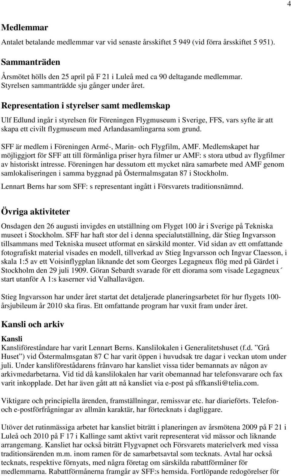 Representation i styrelser samt medlemskap Ulf Edlund ingår i styrelsen för Föreningen Flygmuseum i Sverige, FFS, vars syfte är att skapa ett civilt flygmuseum med Arlandasamlingarna som grund.