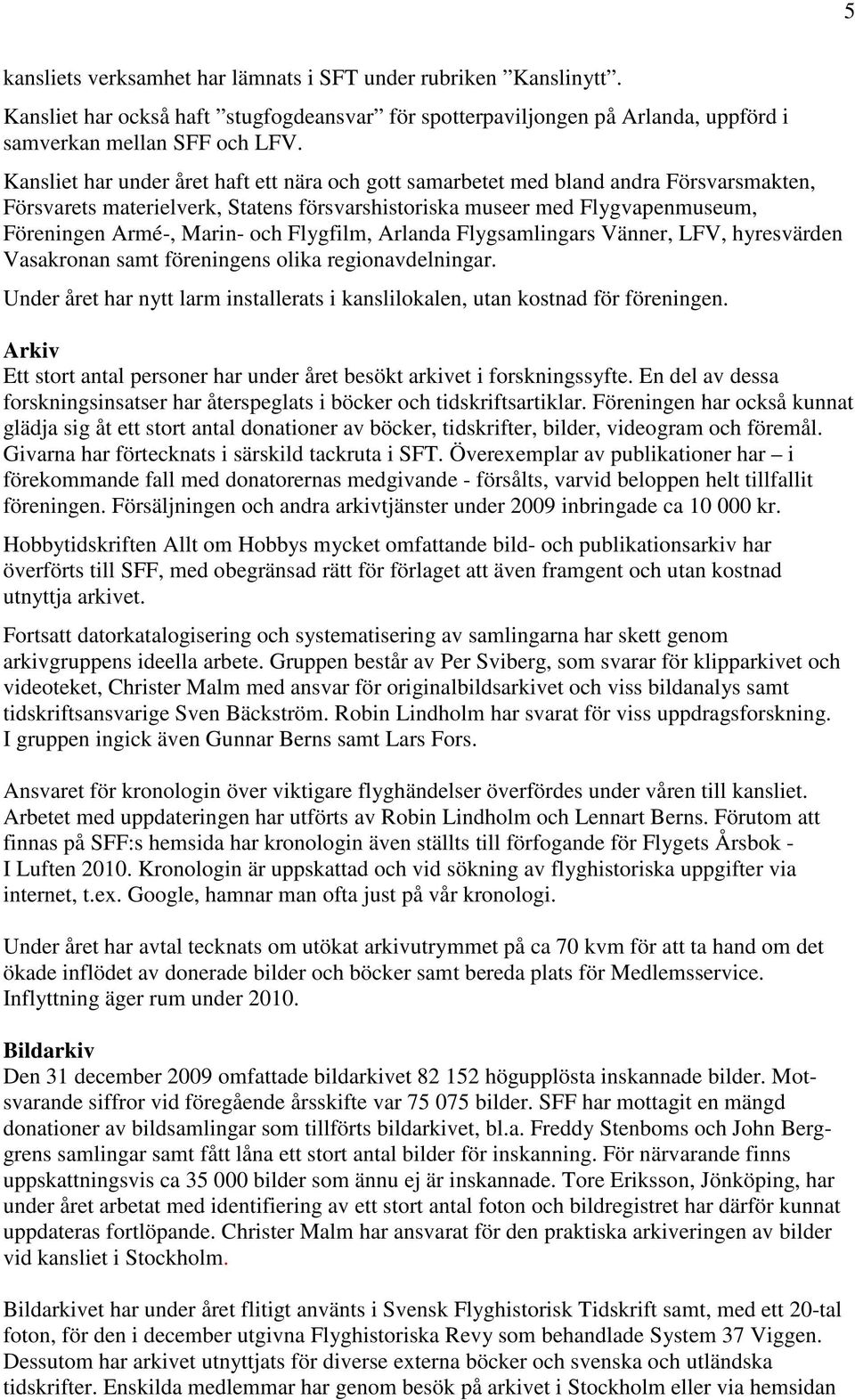 Flygfilm, Arlanda Flygsamlingars Vänner, LFV, hyresvärden Vasakronan samt föreningens olika regionavdelningar. Under året har nytt larm installerats i kanslilokalen, utan kostnad för föreningen.