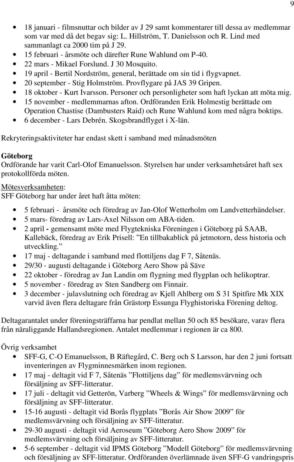 20 september - Stig Holmström. Provflygare på JAS 39 Gripen. 18 oktober - Kurt Ivarsson. Personer och personligheter som haft lyckan att möta mig. 15 november - medlemmarnas afton.