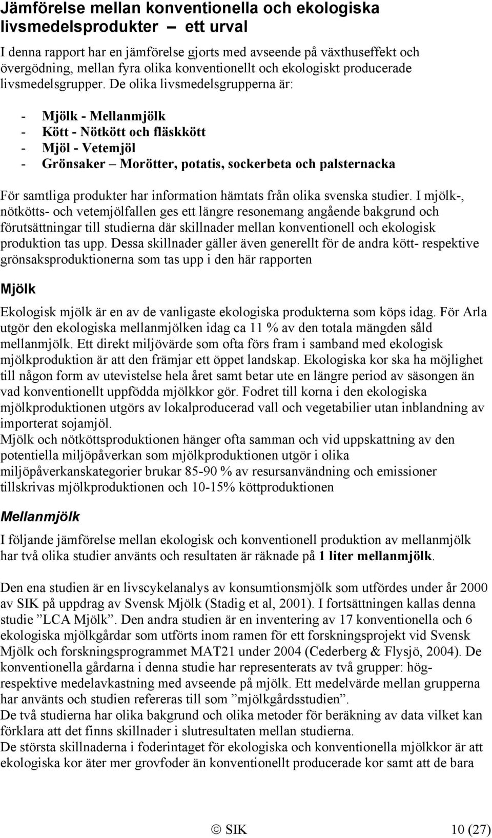 De olika livsmedelsgrupperna är: - Mjölk - Mellanmjölk - Kött - Nötkött och fläskkött - Mjöl - Vetemjöl - Grönsaker Morötter, potatis, sockerbeta och palsternacka För samtliga produkter har