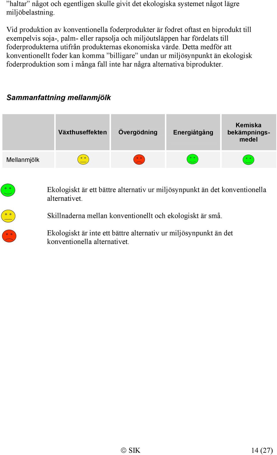 ekonomiska värde. Detta medför att konventionellt foder kan komma billigare undan ur miljösynpunkt än ekologisk foderproduktion som i många fall inte har några alternativa biprodukter.