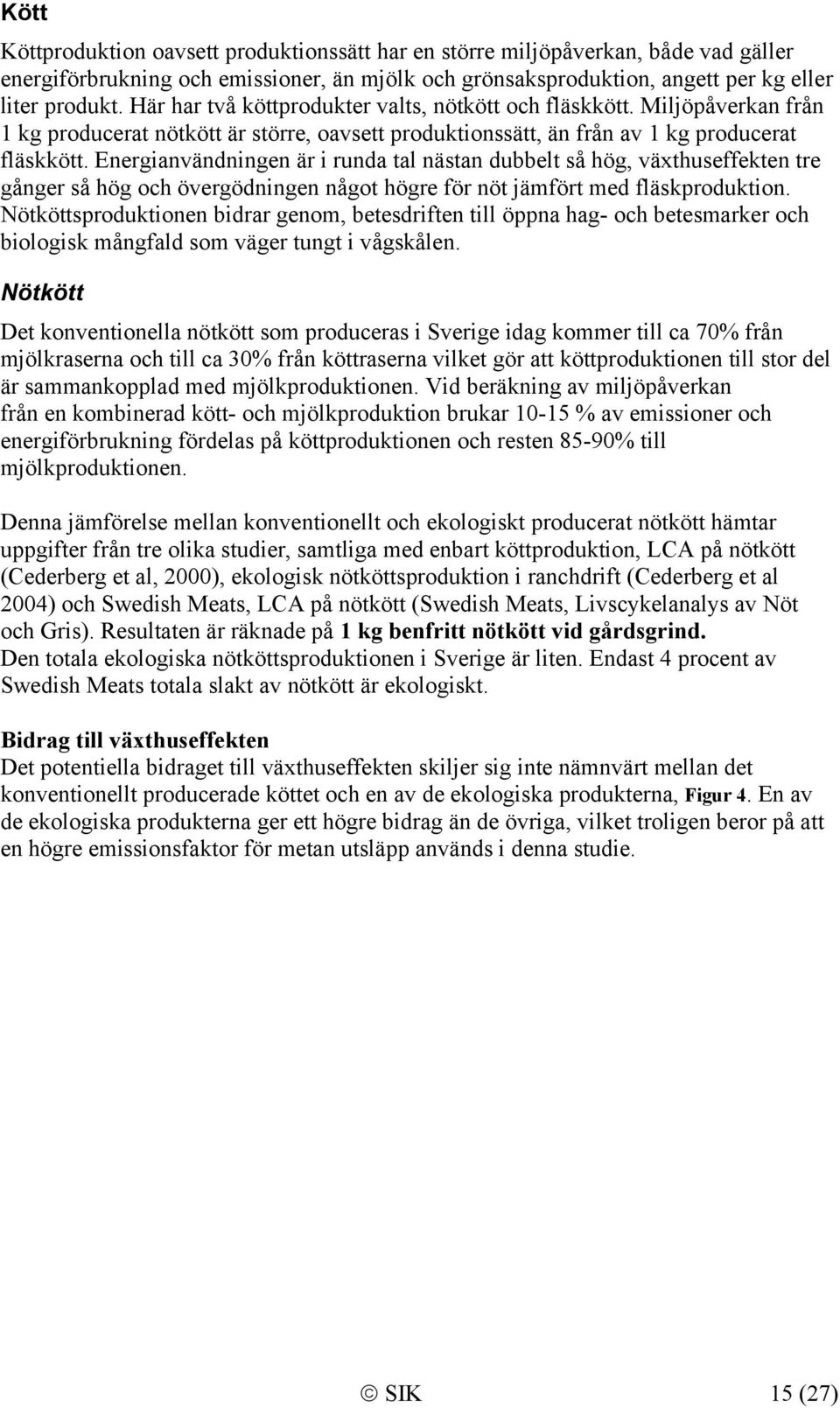 Energianvändningen är i runda tal nästan dubbelt så hög, växthuseffekten tre gånger så hög och övergödningen något högre för nöt jämfört med fläskproduktion.