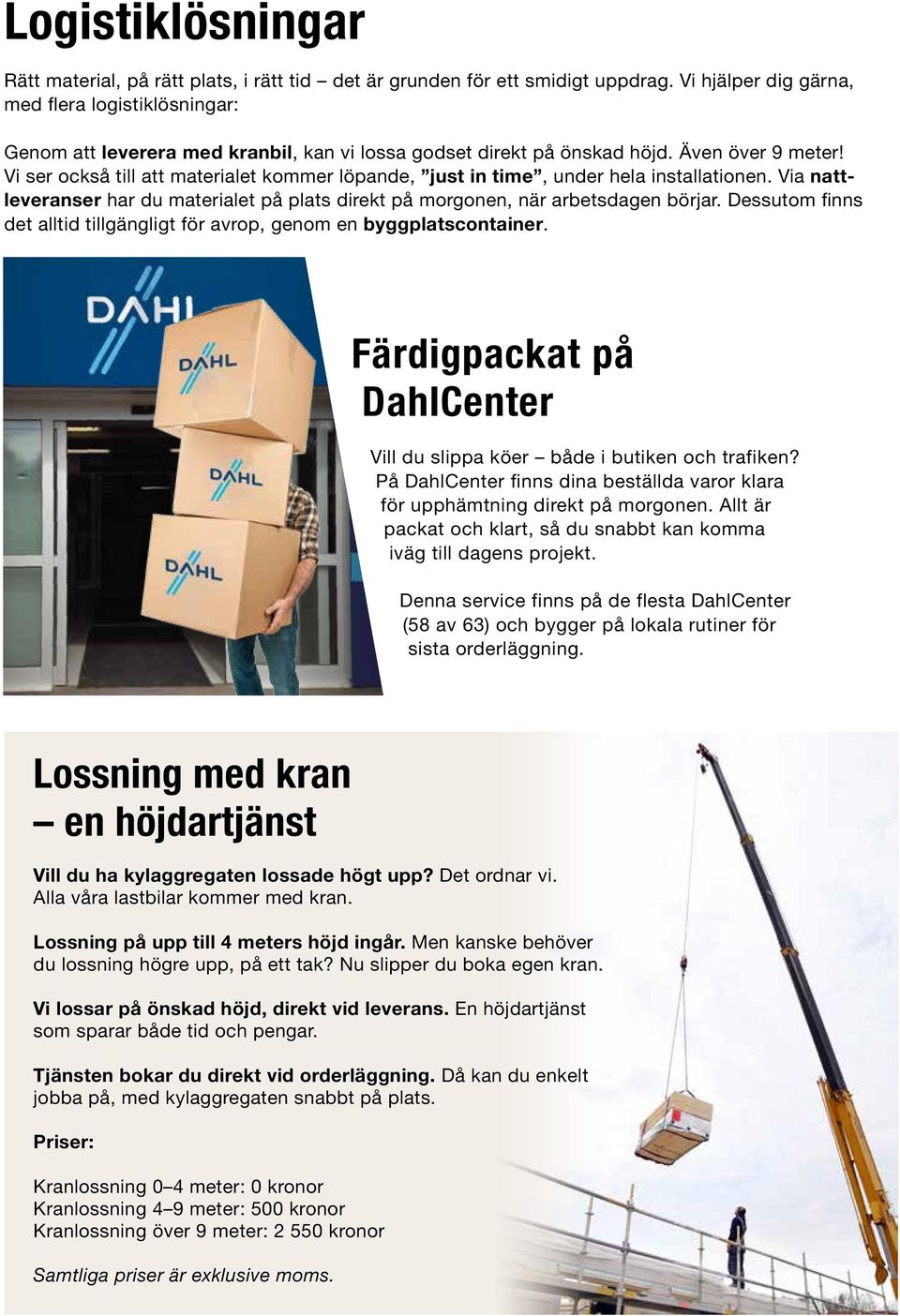 Vi ser också till att materialet kommer löpande, just in time, under hela installationen. Via nattleveranser har du materialet på plats direkt på morgonen, när arbetsdagen börjar.