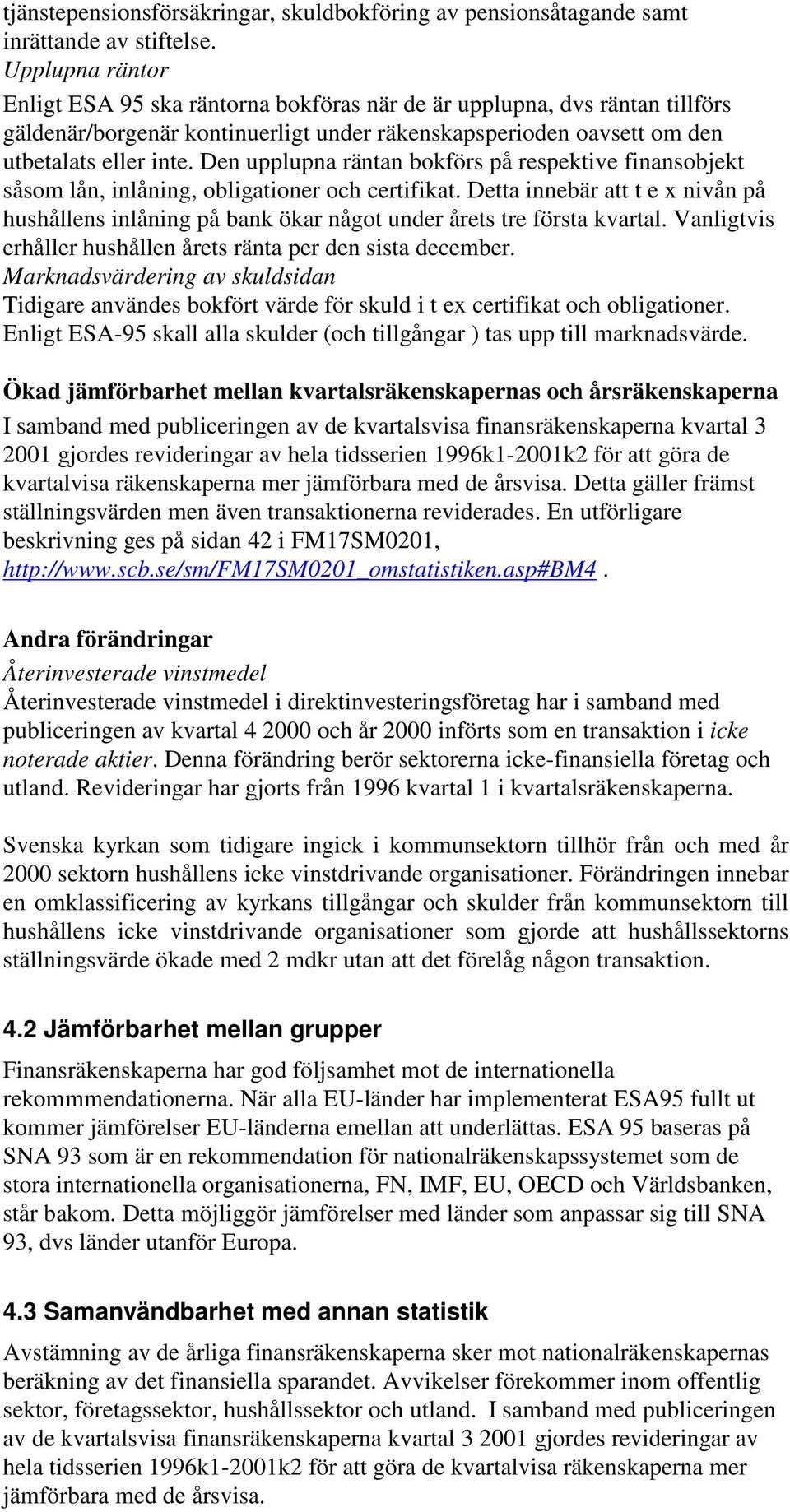 Den upplupna räntan bokförs på respektive finansobjekt såsom lån, inlåning, obligationer och certifikat.