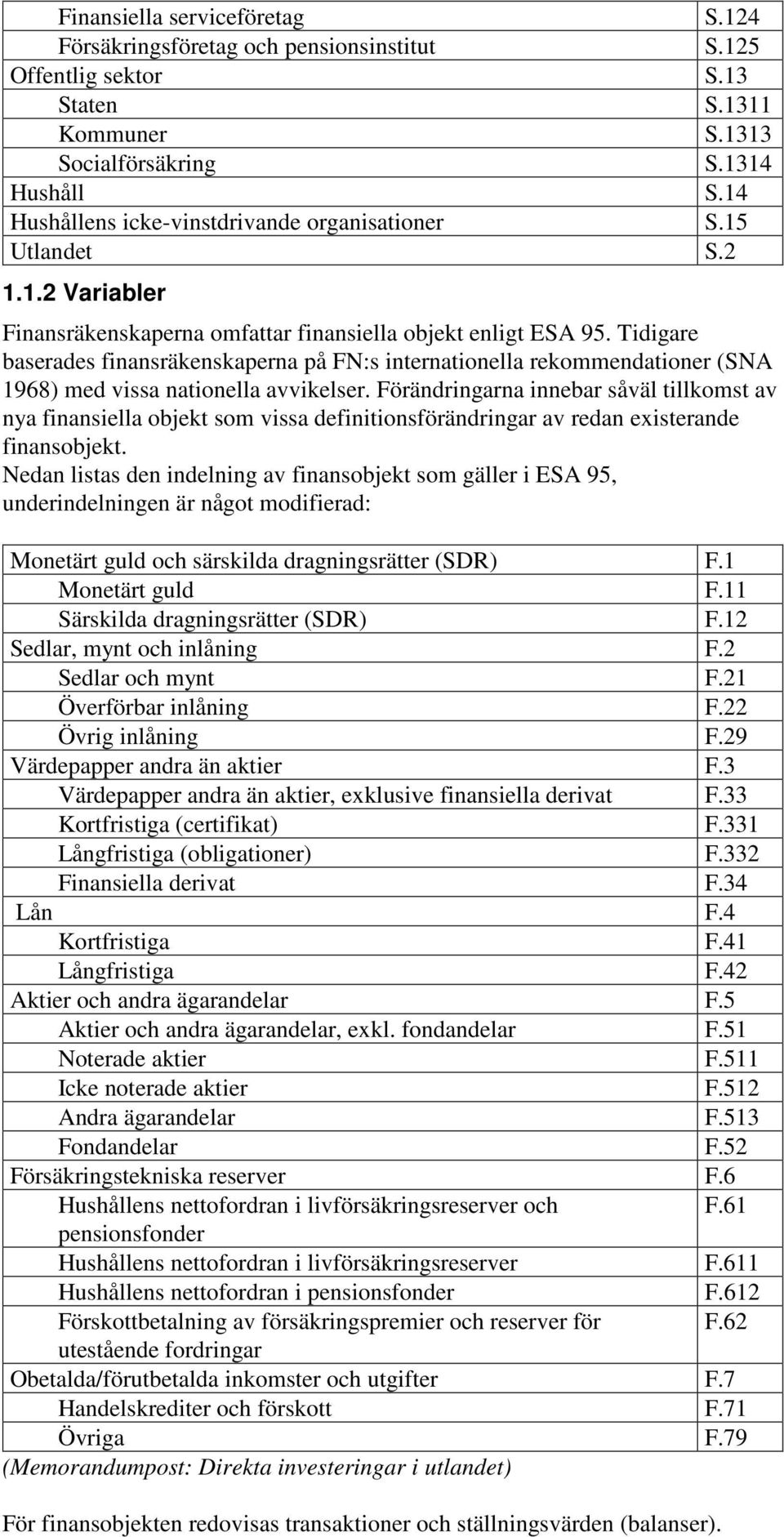 Tidigare baserades finansräkenskaperna på FN:s internationella rekommendationer (SNA 1968) med vissa nationella avvikelser.