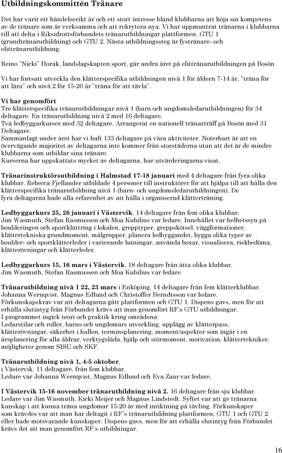 Nästa utbildningssteg är fystränare- och elittränarutbildning. Reino Nicki Horak, landslagskapten sport, går andra året på elittränarutbildningen på Bosön.