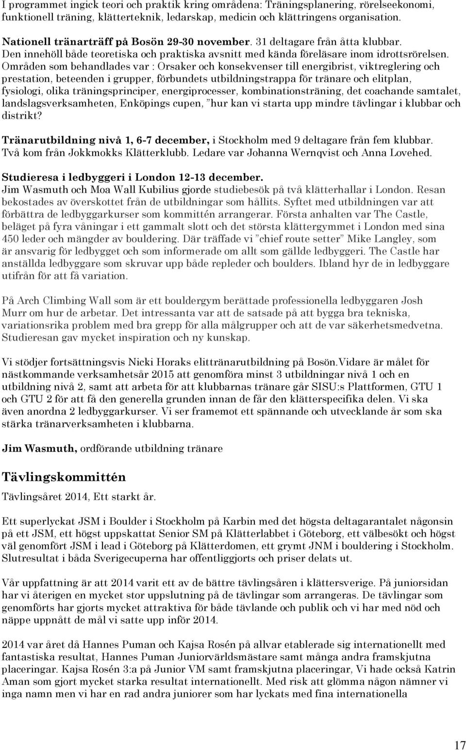 Områden som behandlades var : Orsaker och konsekvenser till energibrist, viktreglering och prestation, beteenden i grupper, förbundets utbildningstrappa för tränare och elitplan, fysiologi, olika