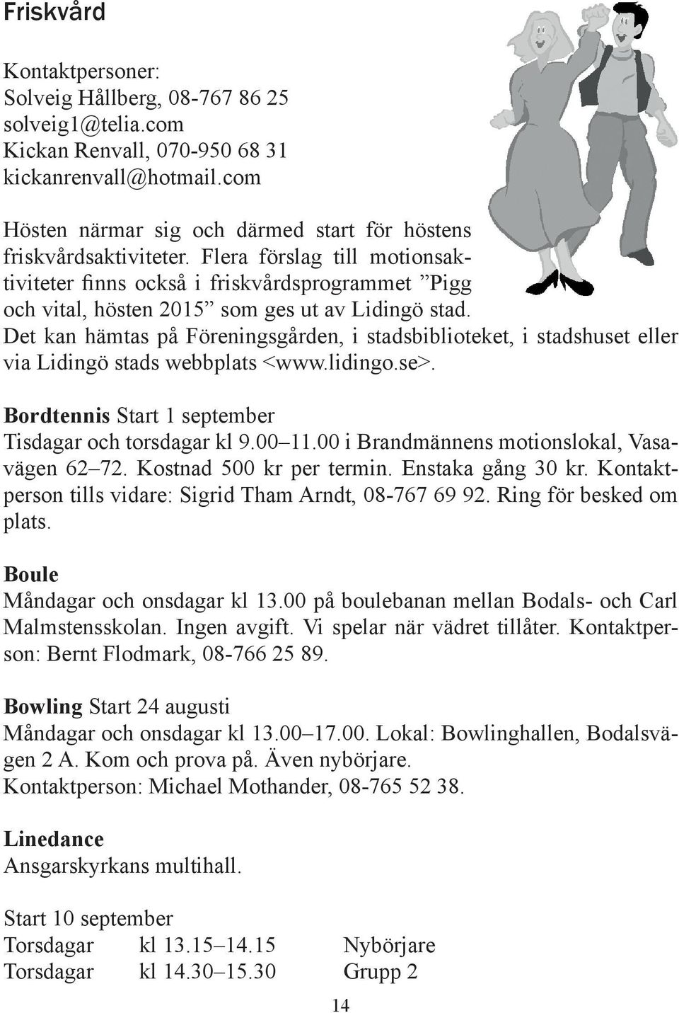 Flera förslag till motionsaktiviteter finns också i friskvårdsprogrammet Pigg och vital, hösten 2015 som ges ut av Lidingö stad.