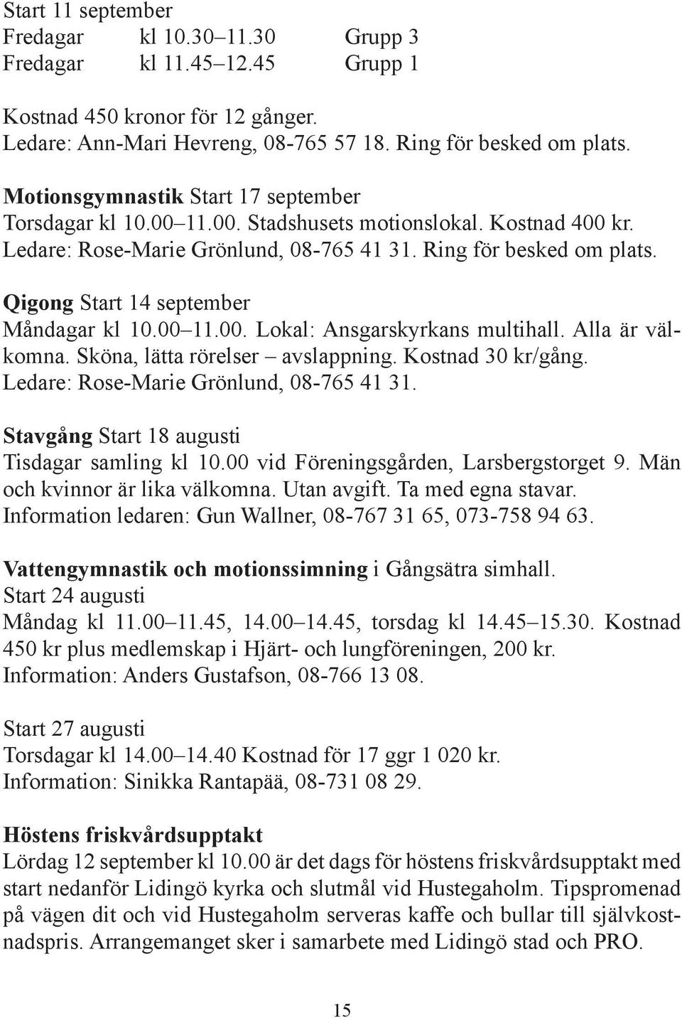 Qigong Start 14 september Måndagar kl 10.00 11.00. Lokal: Ansgarskyrkans multihall. Alla är välkomna. Sköna, lätta rörelser avslappning. Kostnad 30 kr/gång. Ledare: Rose-Marie Grönlund, 08-765 41 31.