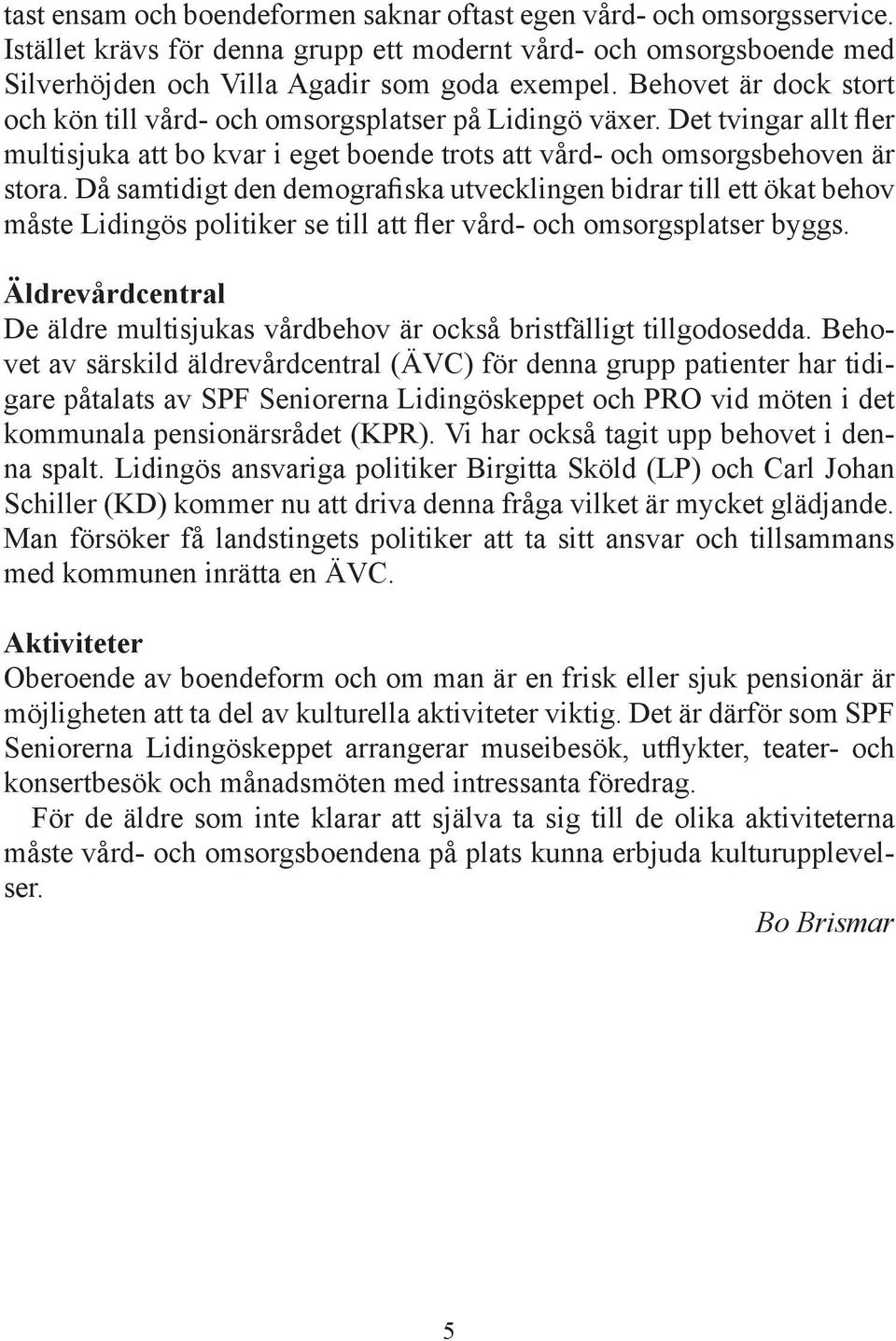 Då samtidigt den demografiska utvecklingen bidrar till ett ökat behov måste Lidingös politiker se till att fler vård- och omsorgsplatser byggs.