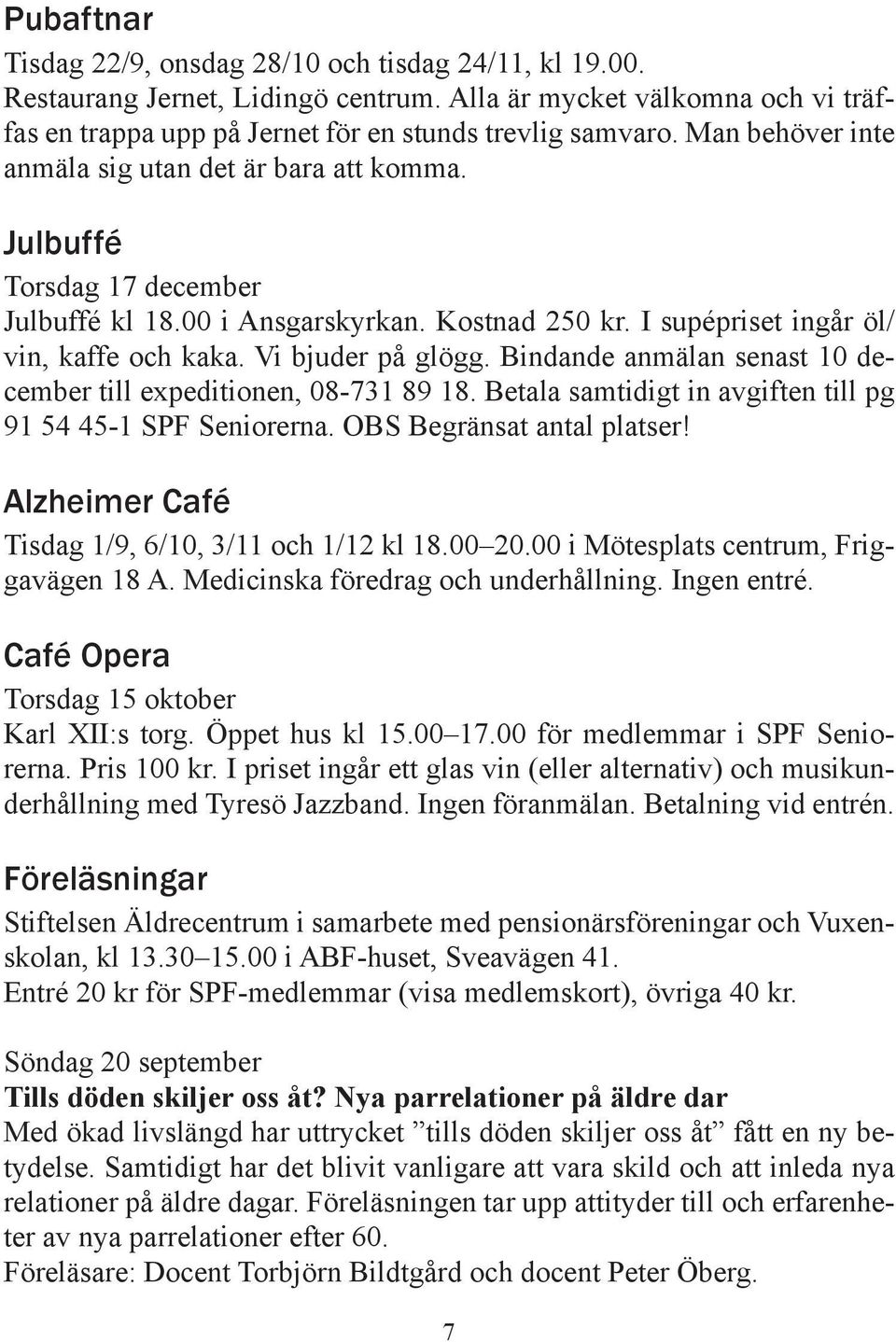 Bindande anmälan senast 10 december till expeditionen, 08-731 89 18. Betala samtidigt in avgiften till pg 91 54 45-1 SPF Seniorerna. OBS Begränsat antal platser!