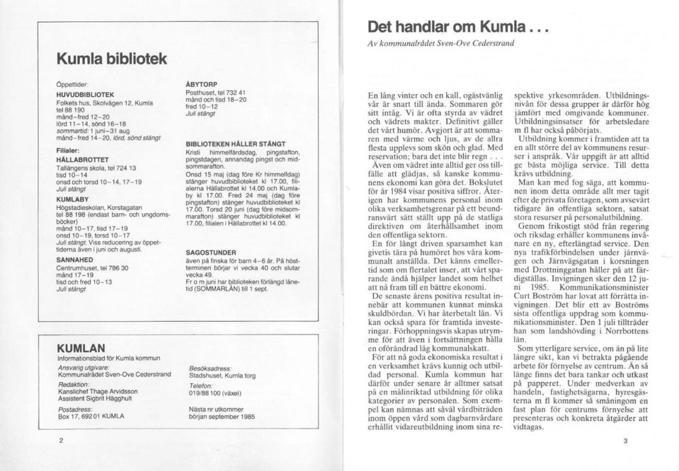 Korslagalan tel 88 198 (endast barn- och ungdomsböcker) månd 10-17, lisd 17-19 onsd 10-19, torsd 10-17 Juli stängt. Viss reducering av öppettiderna åven i juni och augusti. SANNAHED Centrumhuset.