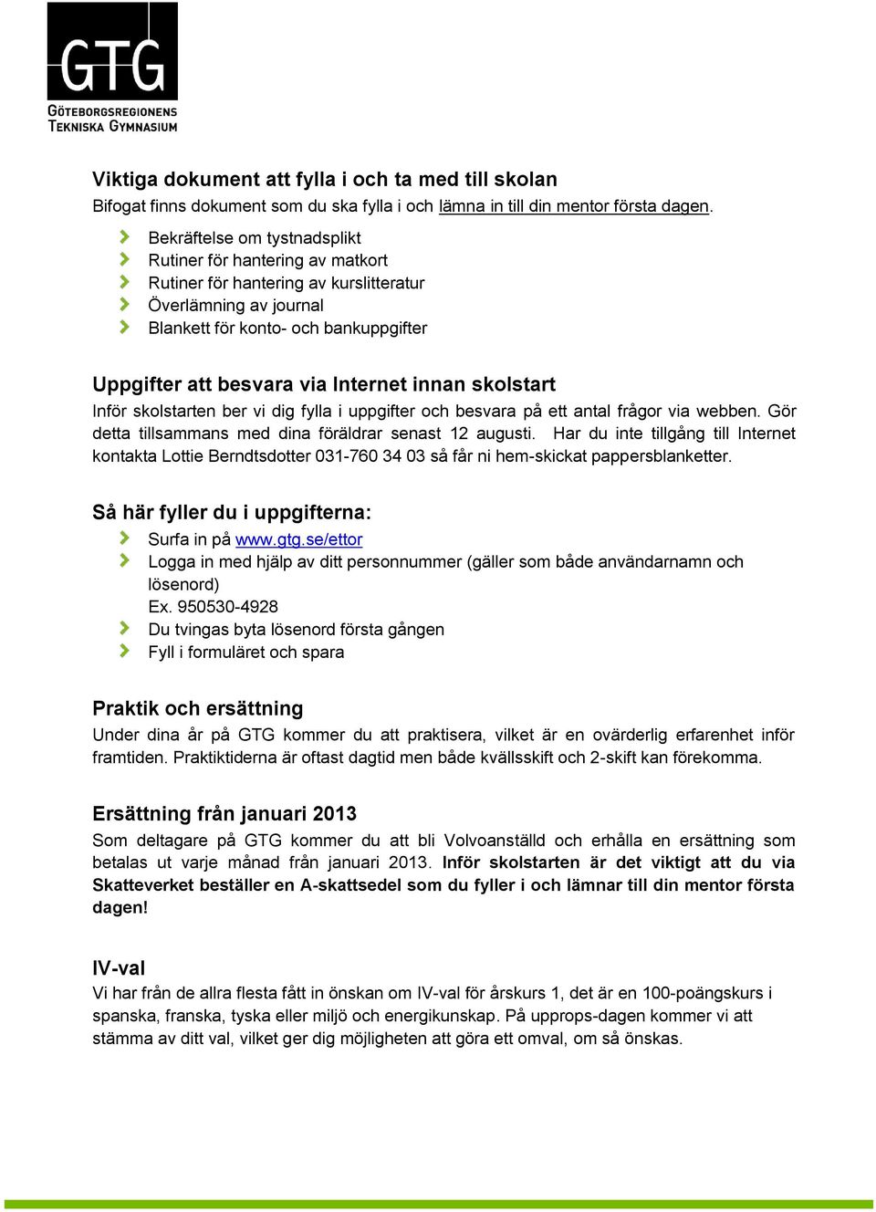 innan skolstart Inför skolstarten ber vi dig fylla i uppgifter och besvara på ett antal frågor via webben. Gör detta tillsammans med dina föräldrar senast 12 augusti.