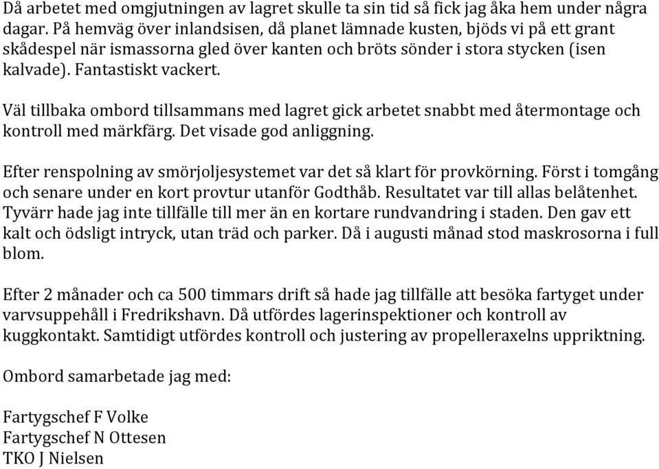 Väl tillbaka ombord tillsammans med lagret gick arbetet snabbt med återmontage och kontroll med märkfärg. Det visade god anliggning.