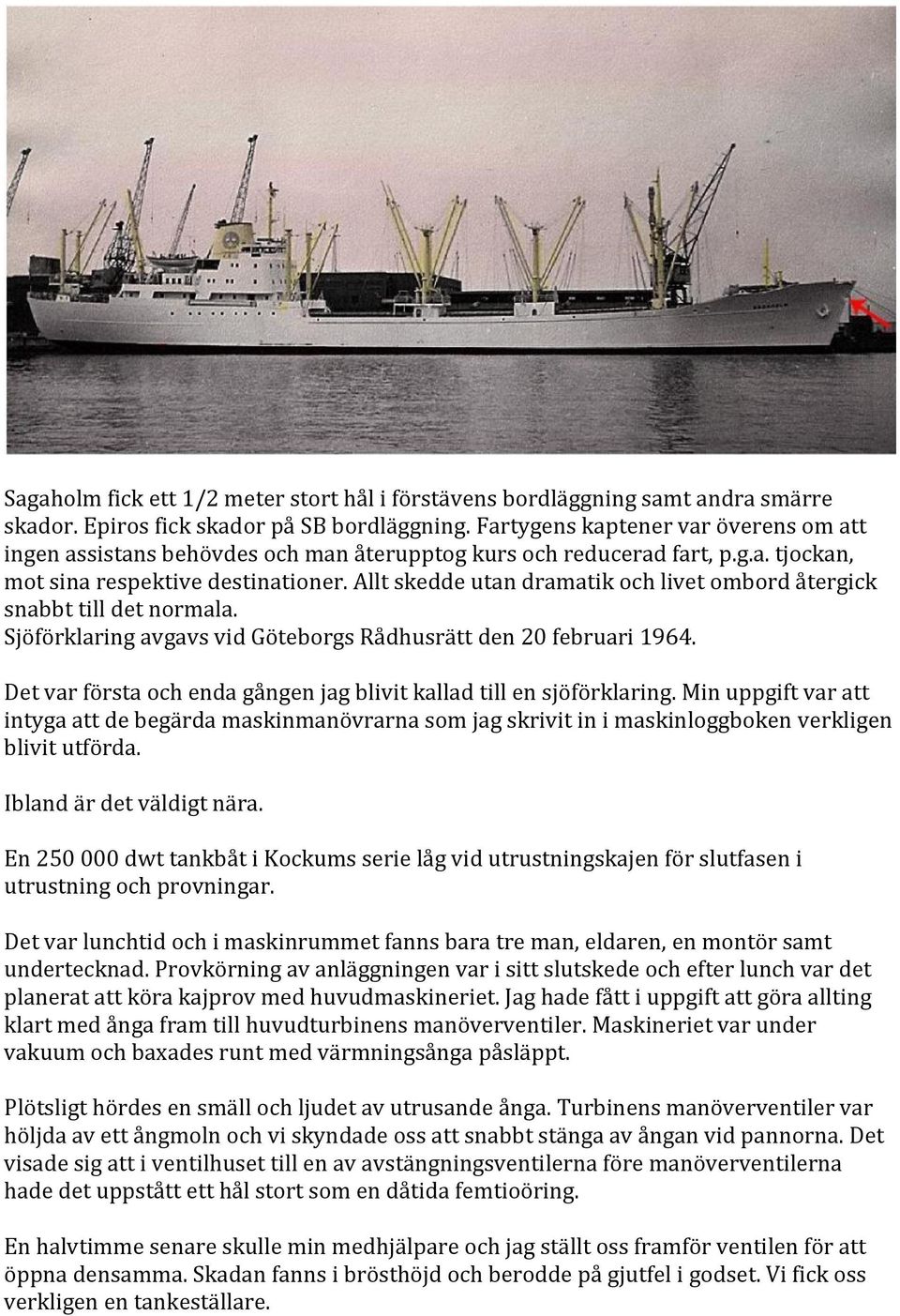 Allt skedde utan dramatik och livet ombord återgick snabbt till det normala. Sjöförklaring avgavs vid Göteborgs Rådhusrätt den 20 februari 1964.