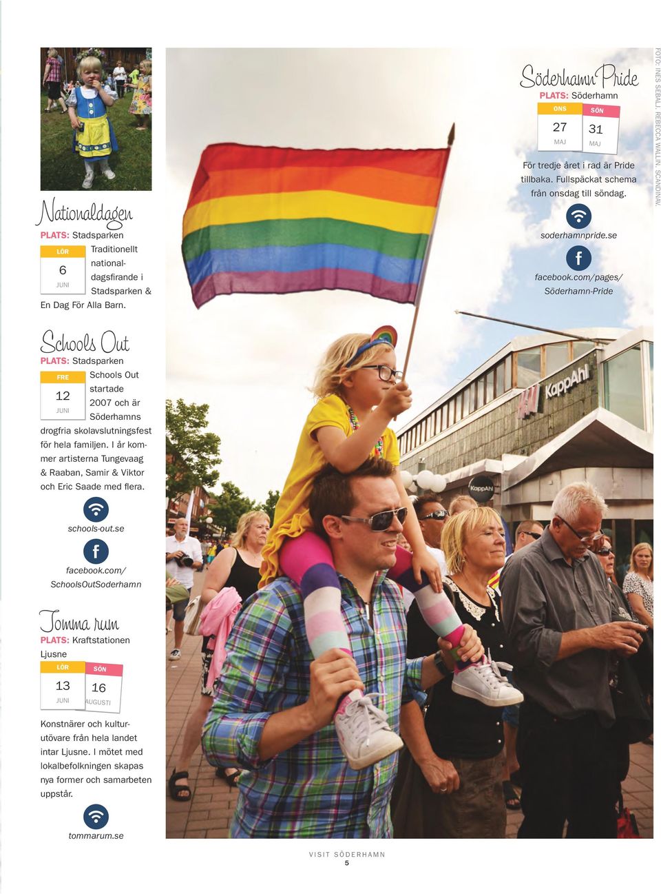 I år kommer artisterna Tungevaag & Raaban, Samir & Viktor och Eric Saade med flera. Söderhamn Pride PLATS: Söderhamn ONS 27 MAJ SÖN 31 MAJ För tredje året i rad är Pride tillbaka.