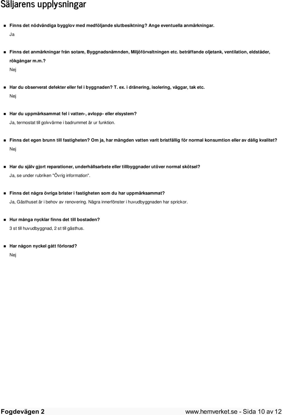 Nej Har du uppmärksammat fel i vatten-, avlopp- eller elsystem? Ja, termostat till golvvärme i badrummet är ur funktion. Finns det egen brunn till fastigheten?