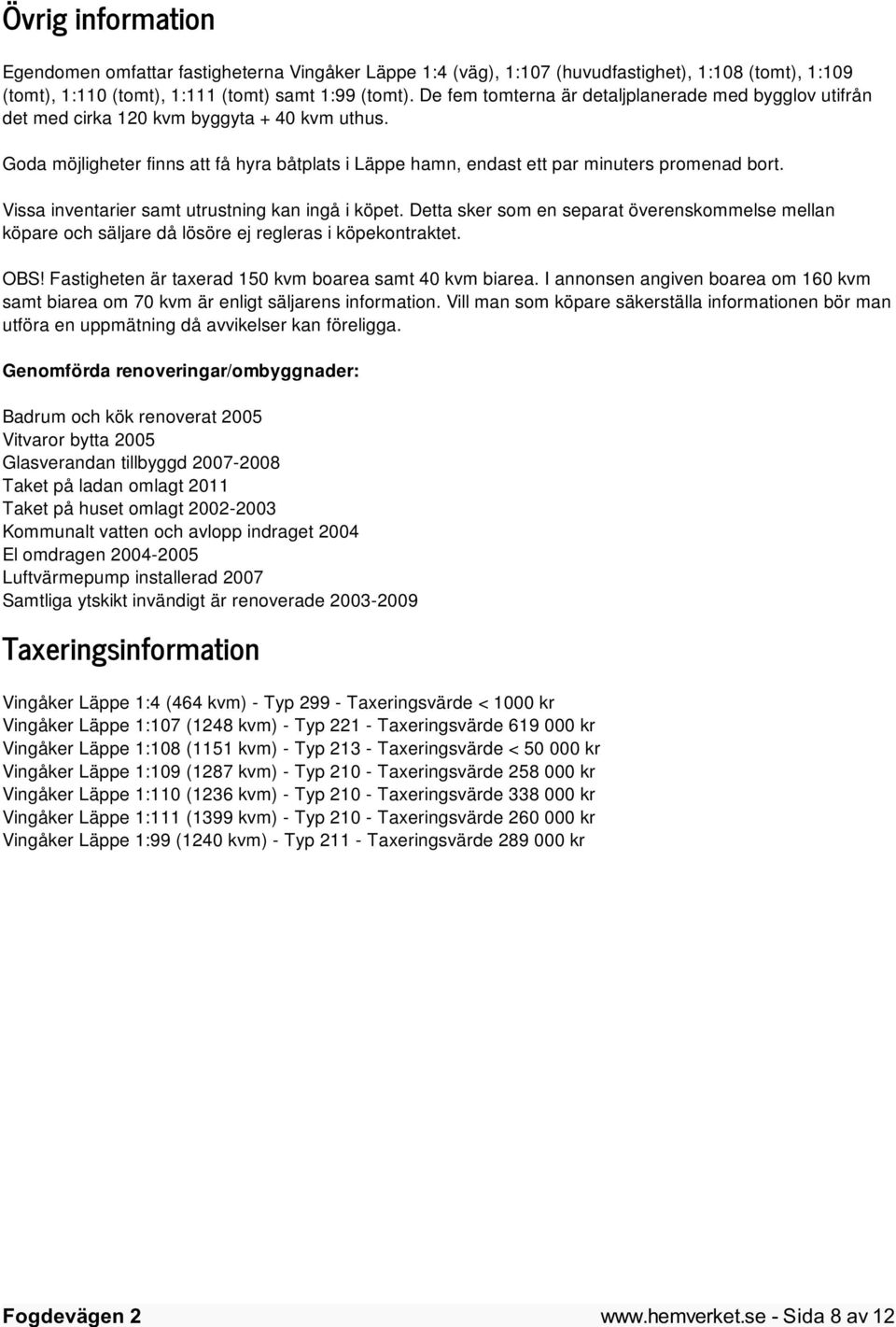 Vissa inventarier samt utrustning kan ingå i köpet. Detta sker som en separat överenskommelse mellan köpare och säljare då lösöre ej regleras i köpekontraktet. OBS!