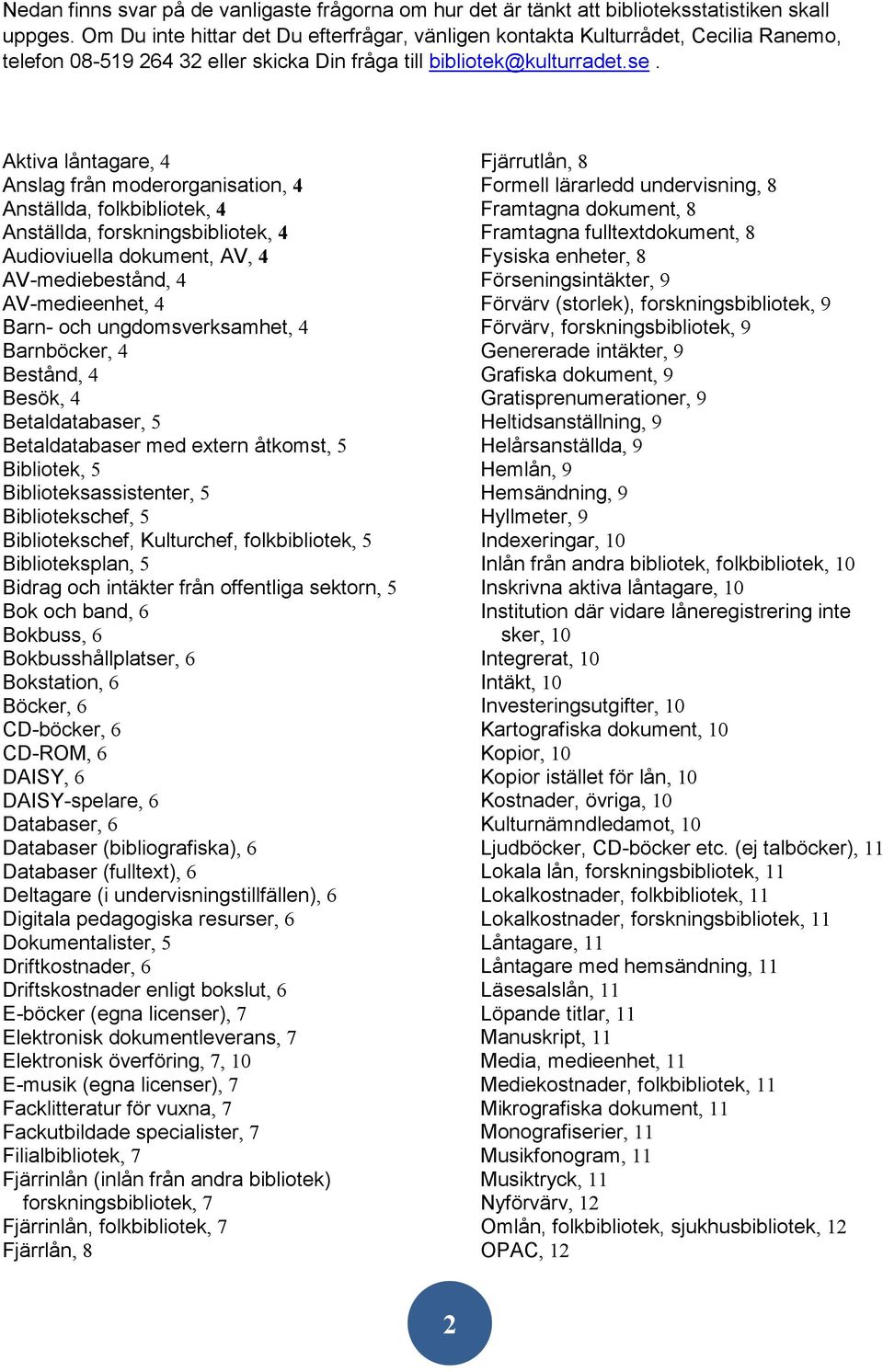 Aktiva låntagare, 4 Anslag från moderorganisation, 4 Anställda, folkbibliotek, 4 Anställda,, 4 Audioviuella dokument, AV, 4 AV-mediebestånd, 4 AV-medieenhet, 4 Barn- och ungdomsverksamhet, 4