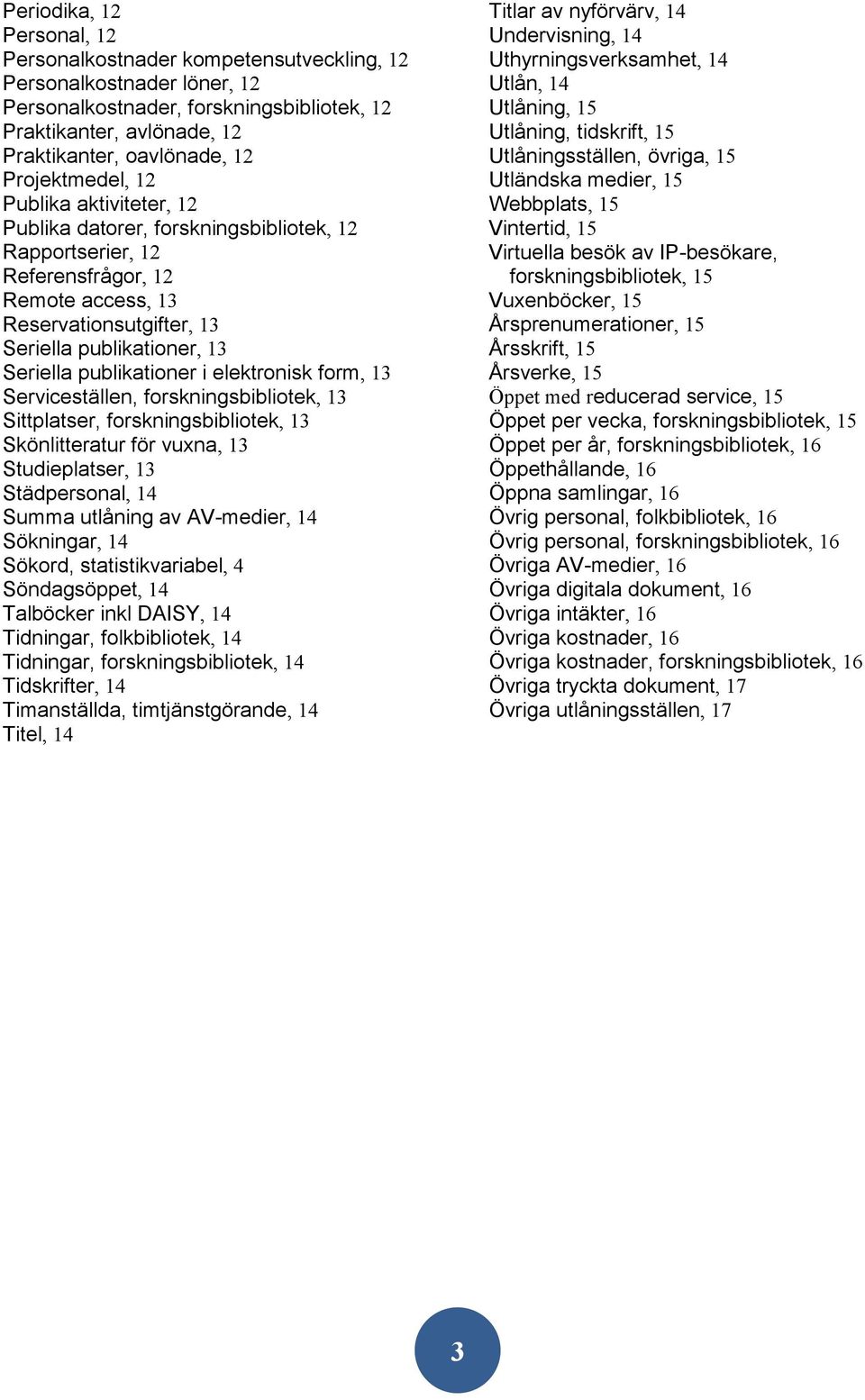 Serviceställen,, 13 Sittplatser,, 13 Skönlitteratur för vuxna, 13 Studieplatser, 13 Städpersonal, 14 Summa utlåning av AV-medier, 14 Sökningar, 14 Sökord, statistikvariabel, 4 Söndagsöppet, 14