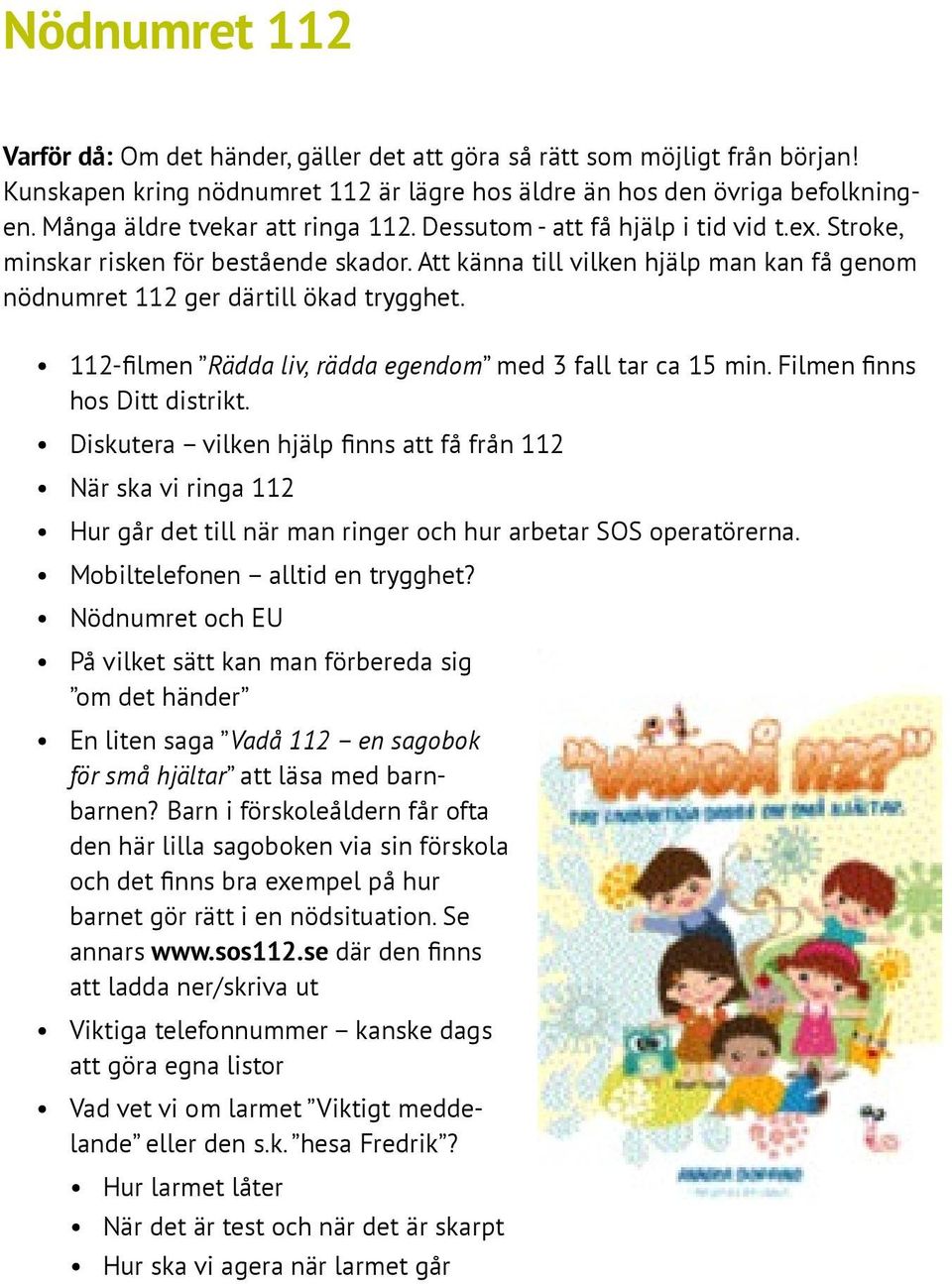 Att känna till vilken hjälp man kan få genom nödnumret 112 ger därtill ökad trygghet. 112-filmen Rädda liv, rädda egendom med 3 fall tar ca 15 min. Filmen finns hos Ditt distrikt.