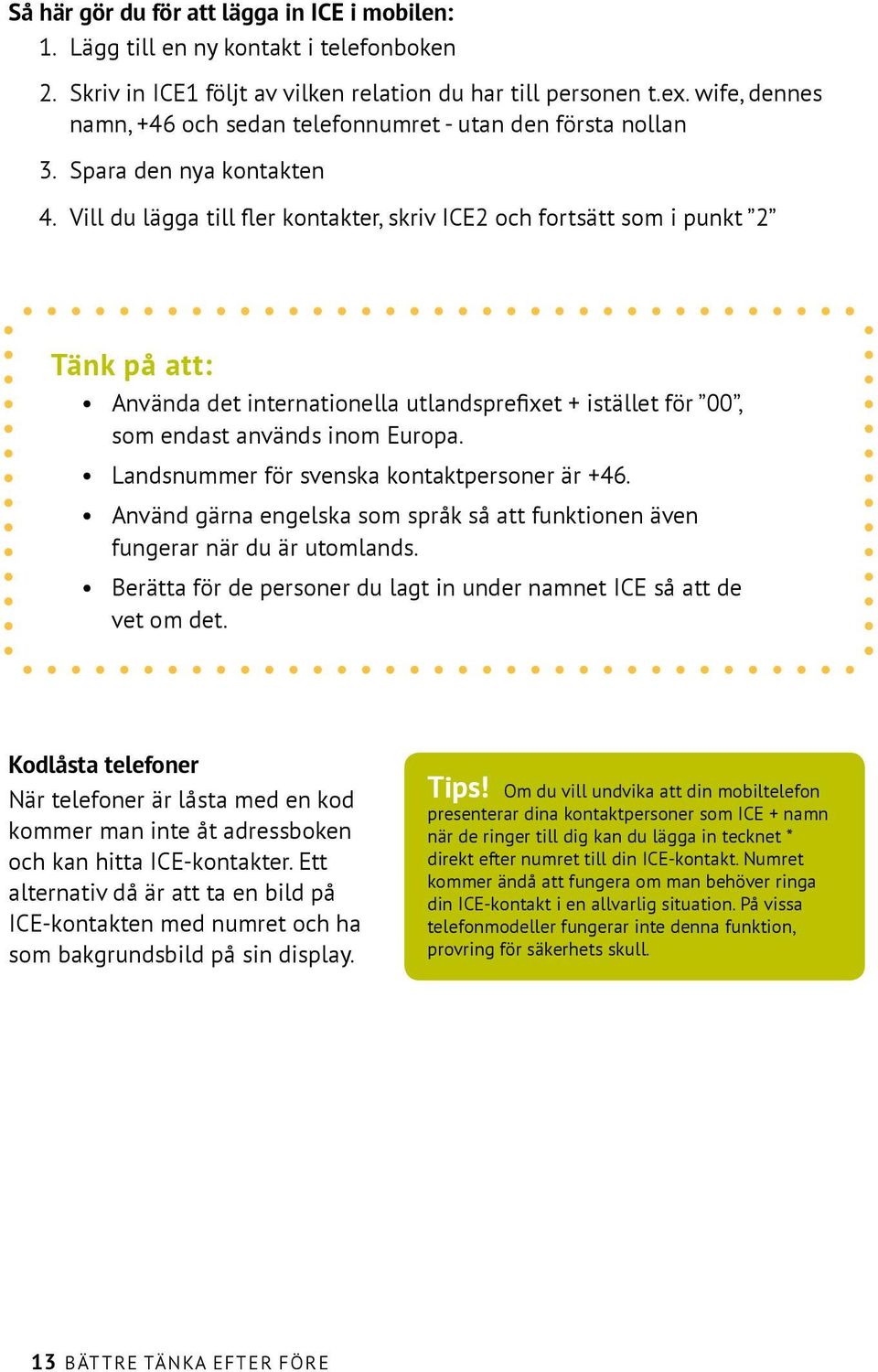 Vill du lägga till fler kontakter, skriv ICE2 och fortsätt som i punkt 2 Tänk på att: Använda det internationella utlandsprefixet + istället för 00, som endast används inom Europa.