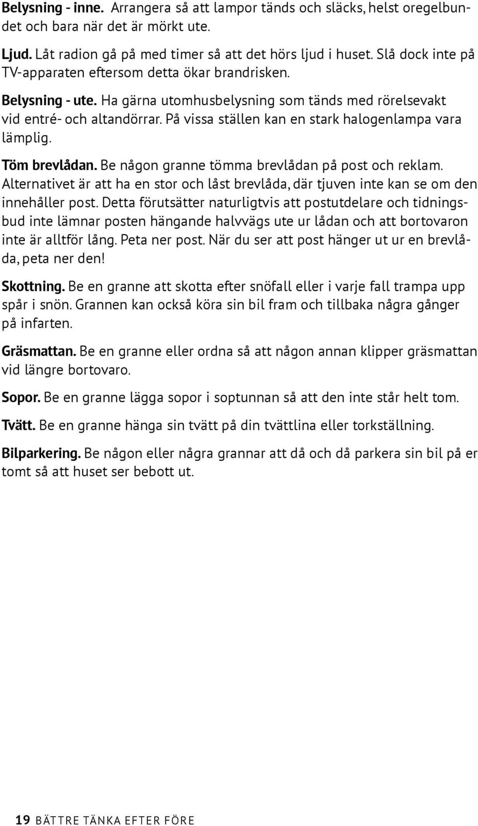 På vissa ställen kan en stark halogenlampa vara lämplig. Töm brevlådan. Be någon granne tömma brevlådan på post och reklam.