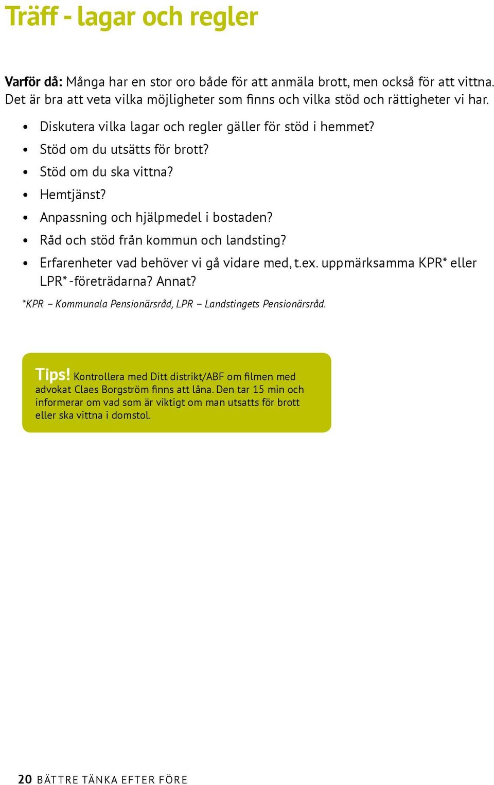 Råd och stöd från kommun och landsting? Erfarenheter vad behöver vi gå vidare med, t.ex. uppmärksamma KPR* eller LPR* -företrädarna? Annat?