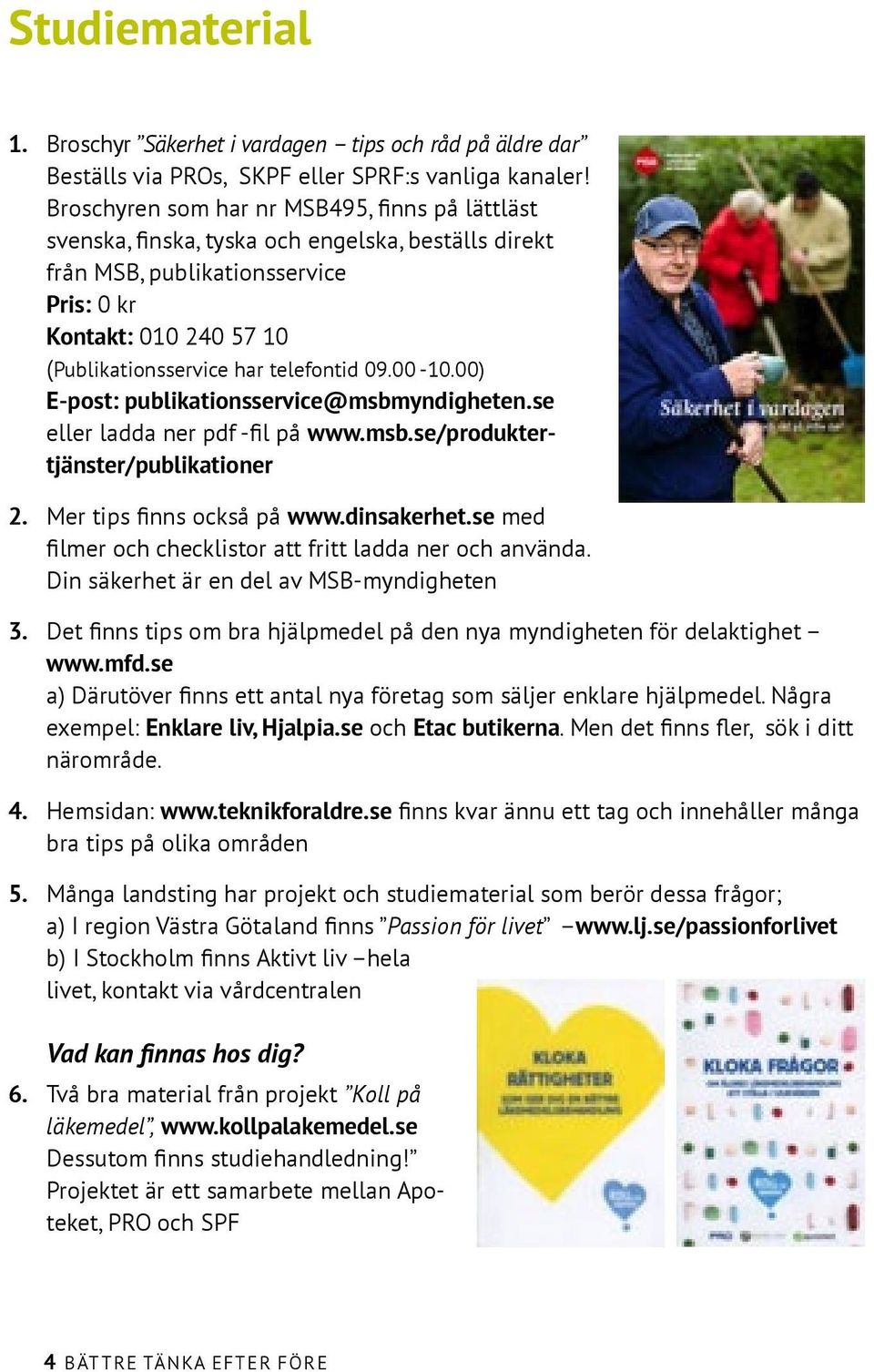 telefontid 09.00-10.00) E-post: publikationsservice@msbmyndigheten.se eller ladda ner pdf -fil på www.msb.se/produktertjänster/publikationer 2. Mer tips finns också på www.dinsakerhet.