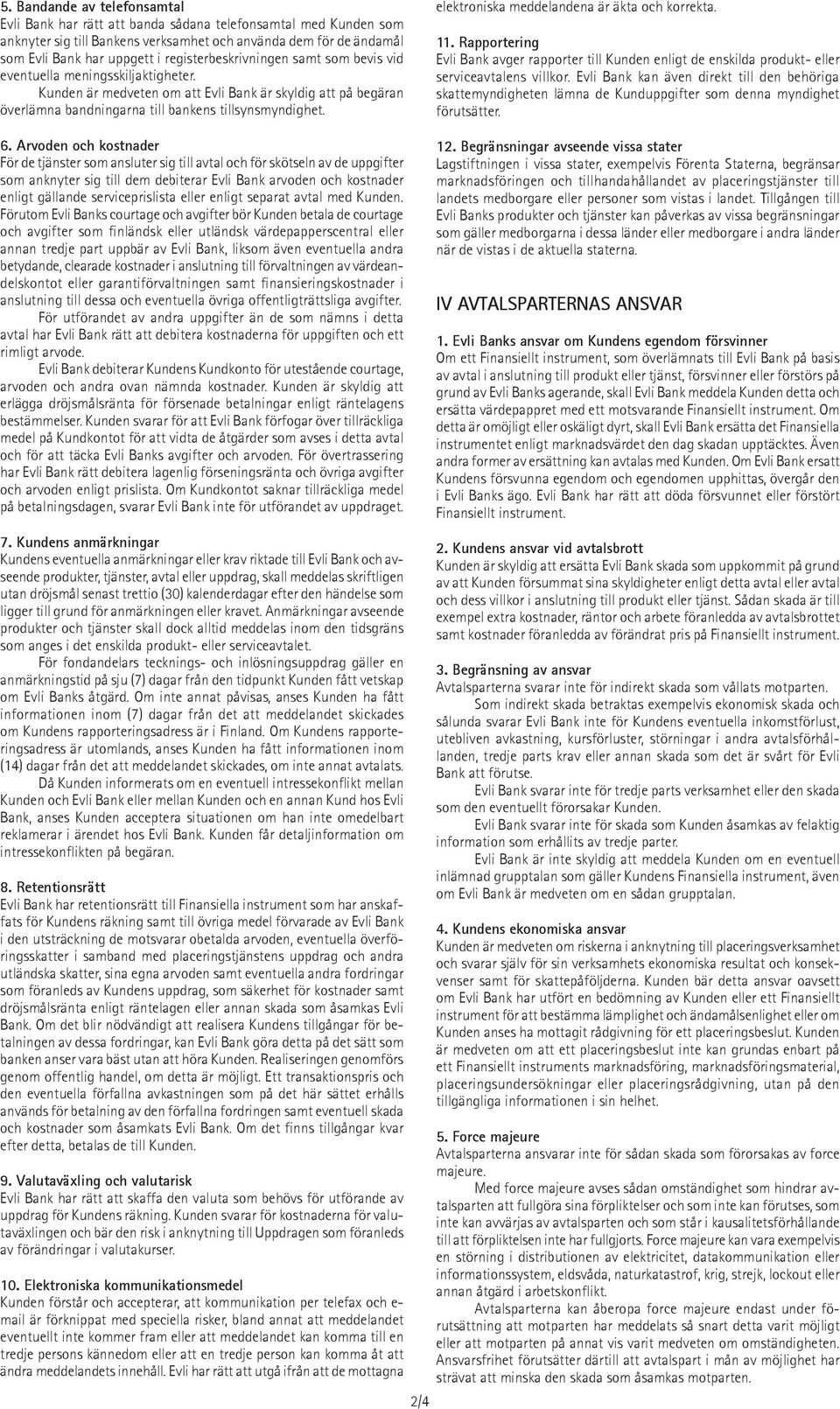 elektroniska meddelandena är äkta och korrekta. 11. Rapportering Evli Bank avger rapporter till Kunden enligt de enskilda produkt- eller serviceavtalens villkor.