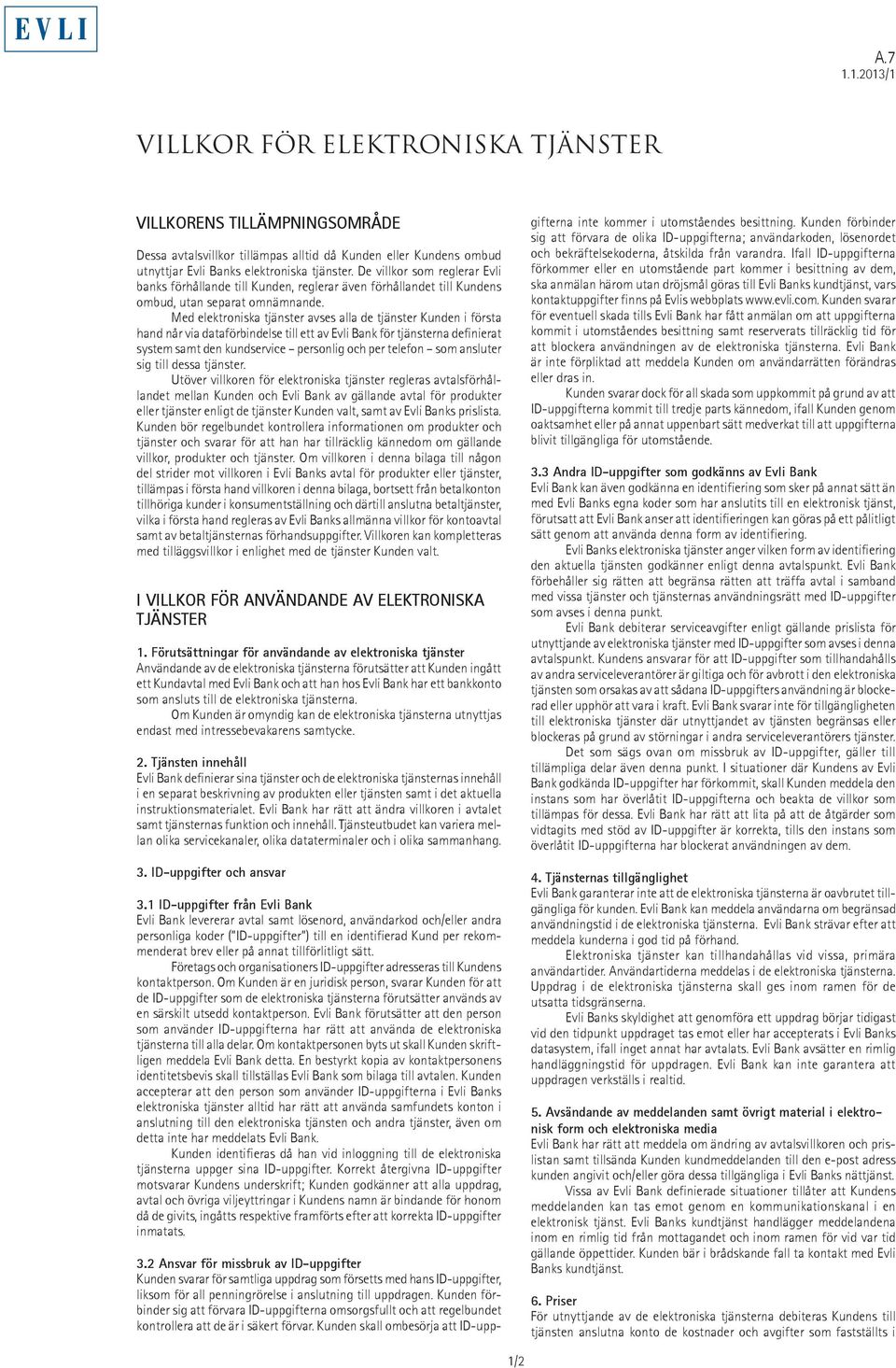 Med elektroniska tjänster avses alla de tjänster Kunden i första hand når via dataförbindelse till ett av Evli Bank för tjänsterna definierat system samt den kundservice personlig och per telefon som