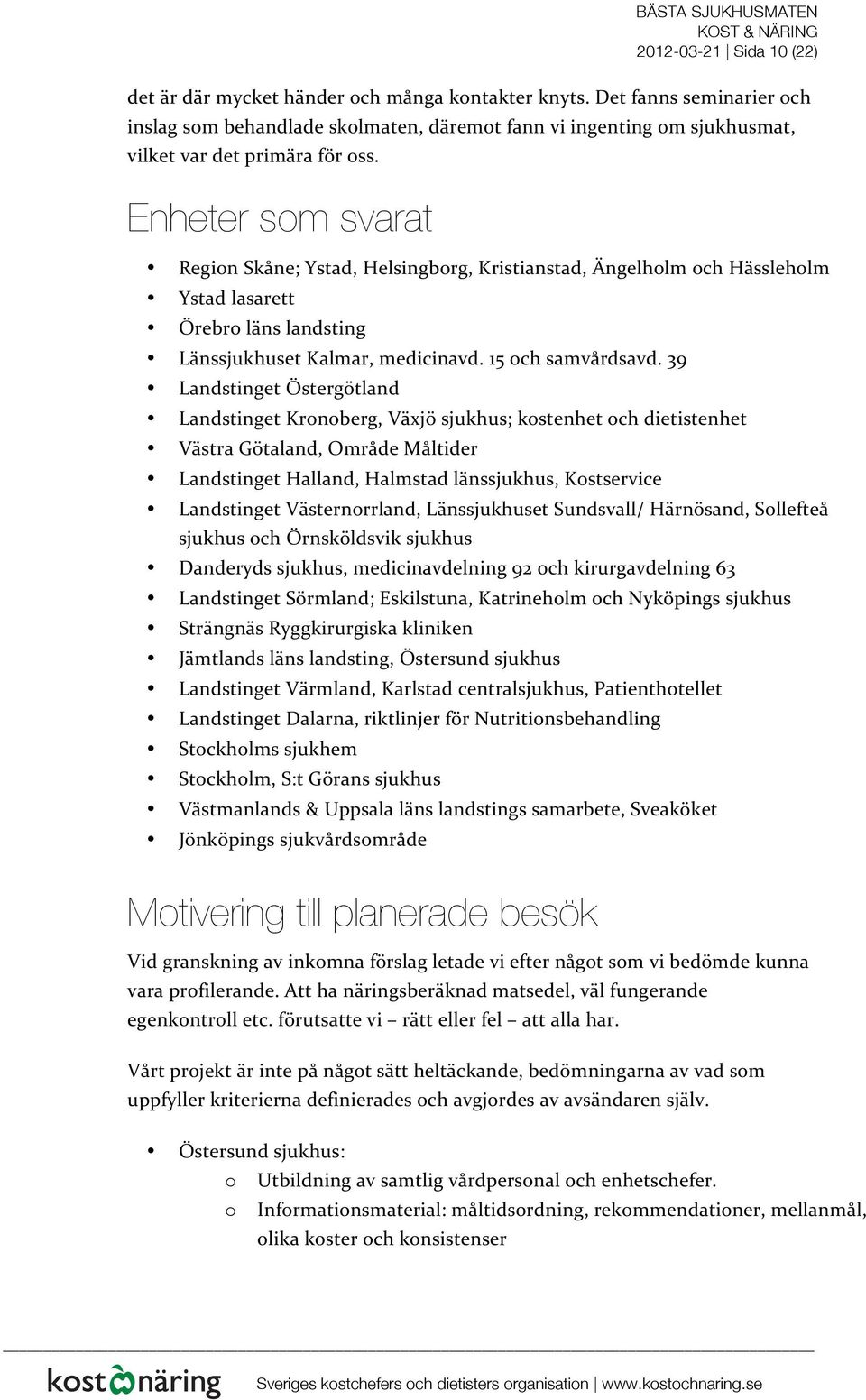 Enheter som svarat Region Skåne; Ystad, Helsingborg, Kristianstad, Ängelholm och Hässleholm Ystad lasarett Örebro läns landsting Länssjukhuset Kalmar, medicinavd. 15 och samvårdsavd.