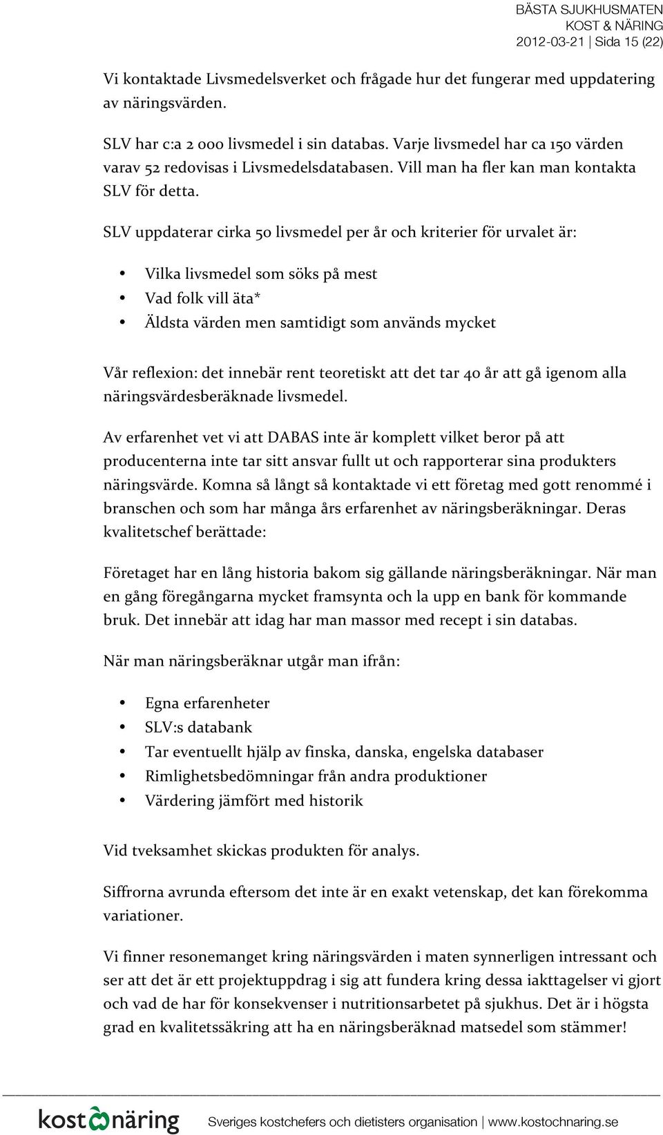 SLV uppdaterar cirka 50 livsmedel per år och kriterier för urvalet är: Vilka livsmedel som söks på mest Vad folk vill äta* Äldsta värden men samtidigt som används mycket Vår reflexion: det innebär