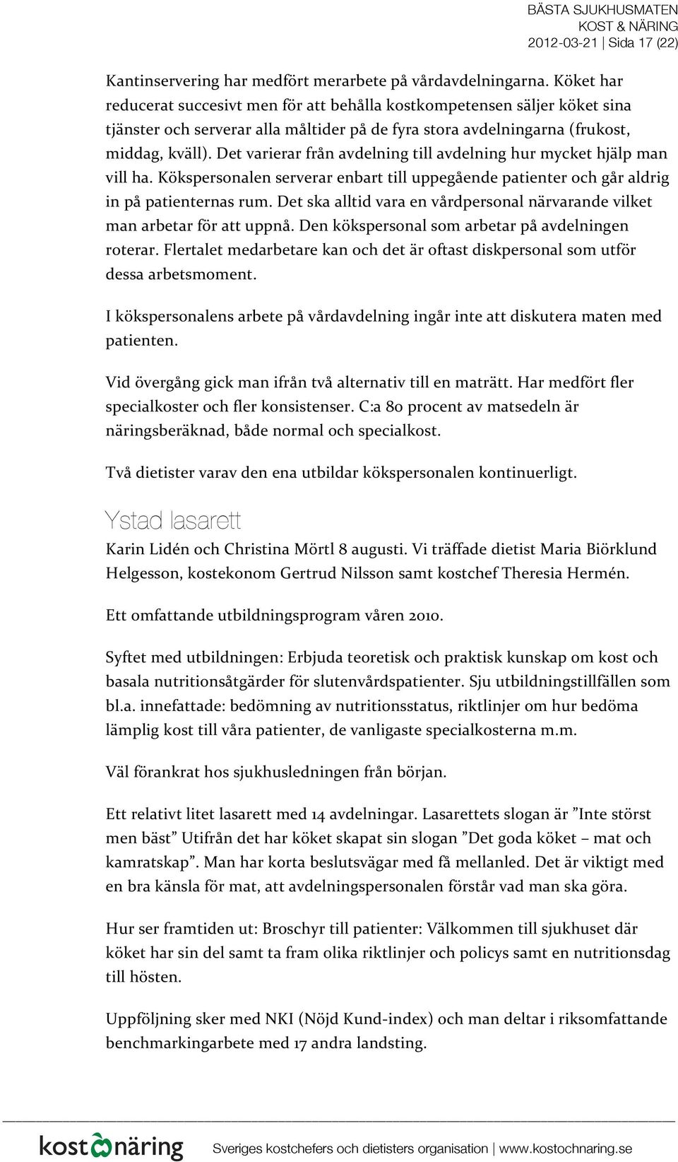 Det varierar från avdelning till avdelning hur mycket hjälp man vill ha. Kökspersonalen serverar enbart till uppegående patienter och går aldrig in på patienternas rum.