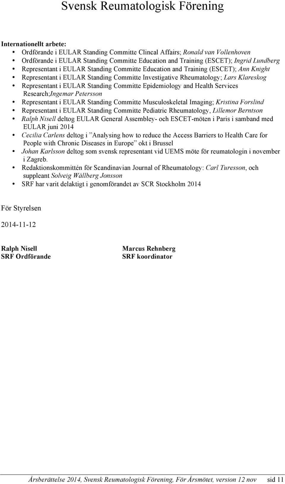 Epidemiology and Health Services Research;Ingemar Petersson Representant i EULAR Standing Committe Musculoskeletal Imaging; Kristina Forslind Representant i EULAR Standing Committe Pediatric