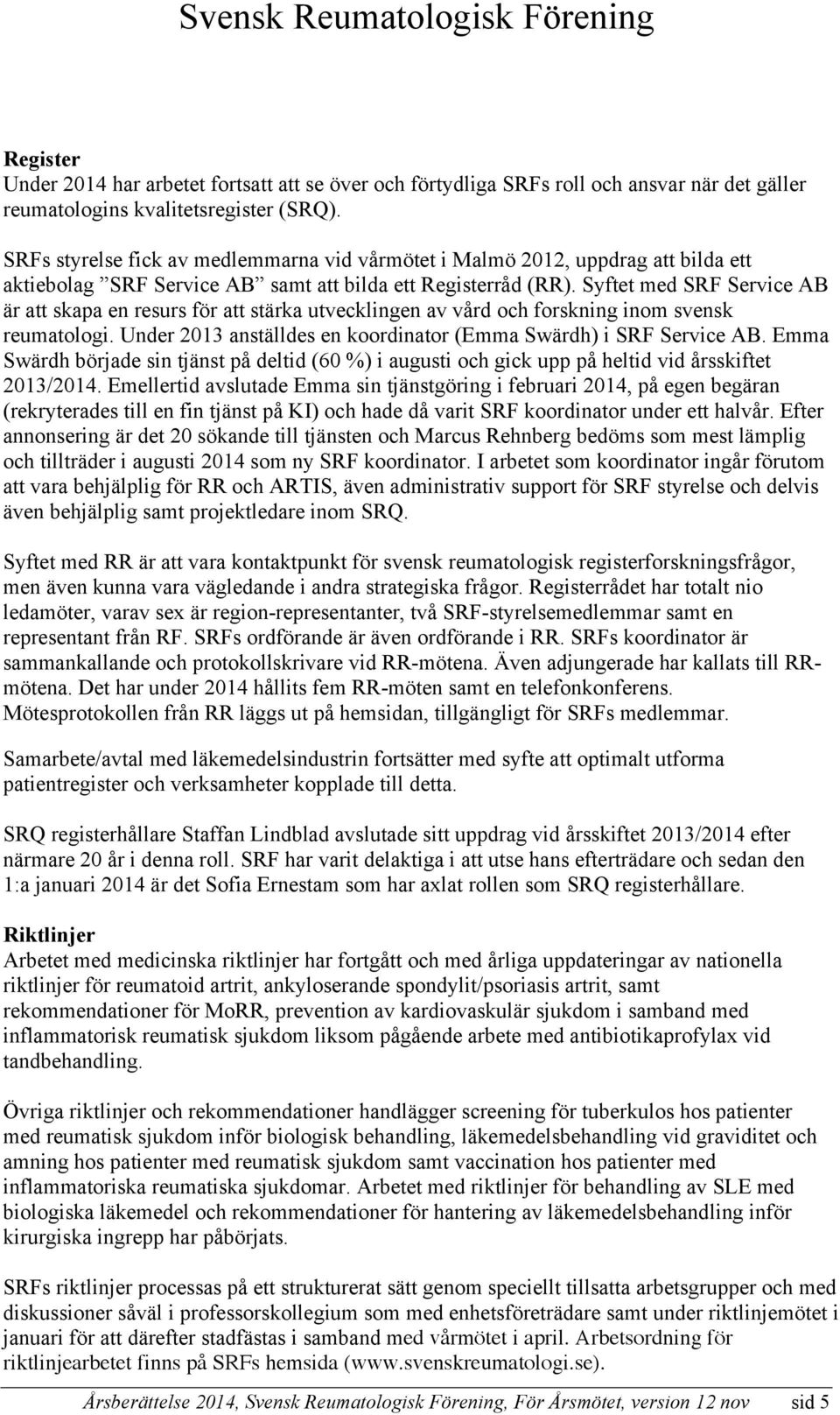 Syftet med SRF Service AB är att skapa en resurs för att stärka utvecklingen av vård och forskning inom svensk reumatologi. Under 2013 anställdes en koordinator (Emma Swärdh) i SRF Service AB.