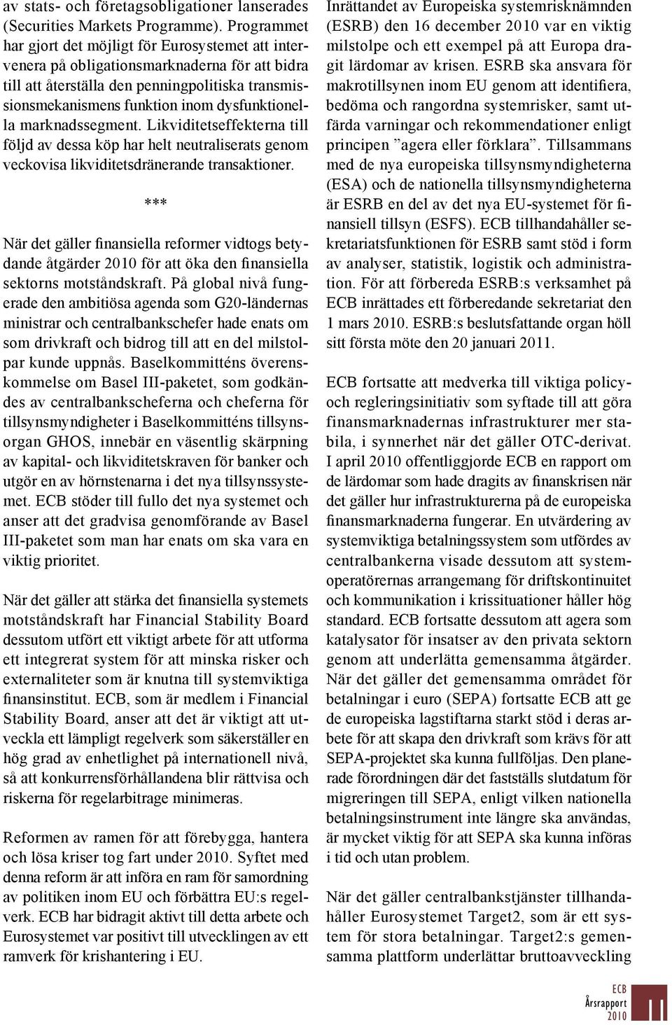 dysfunktionella marknadssegment. Likviditetseffekterna till följd av dessa köp har helt neutraliserats genom veckovisa likviditetsdränerande transaktioner.