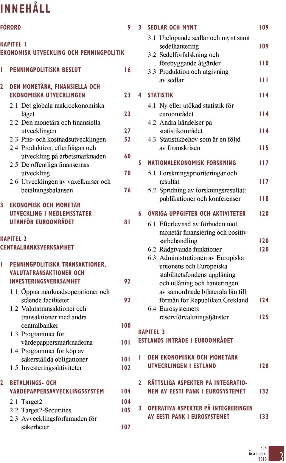 6 Utvecklingen av växelkurser och betalningsbalansen 76 3 EKONOMISK OCH MONETÄR UTVECKLING I MEDLEMSSTATER UTANFÖR EUROOMRÅDET 81 KAPITEL 2 CENTRALBANKSVERKSAMHET 1 PENNINGPOLITISKA TRANSAKTIONER,