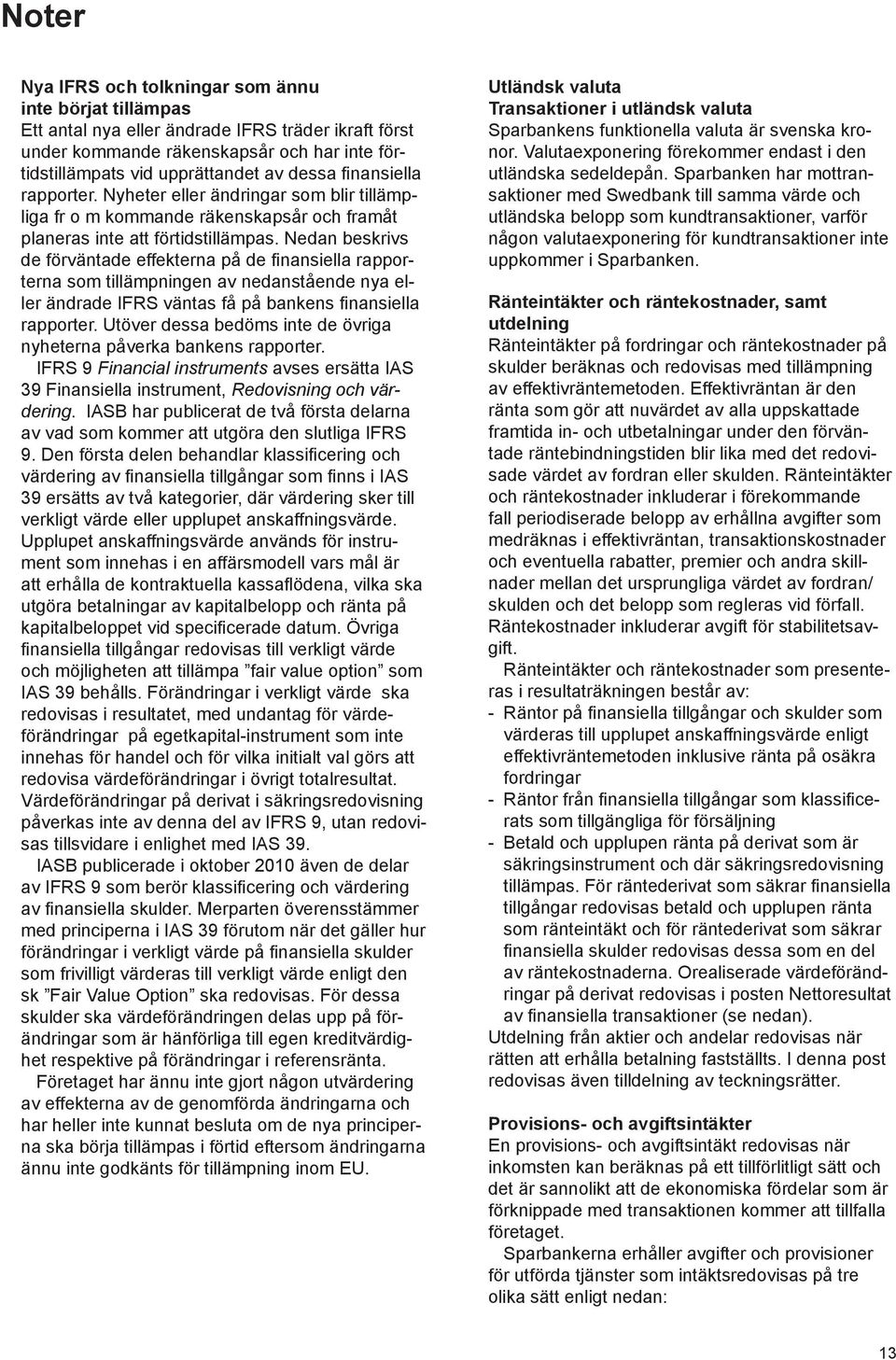 Nedan beskrivs de förväntade effekterna på de finansiella rapporterna som tillämpningen av nedanstående nya eller ändrade IFRS väntas få på bankens finansiella rapporter.