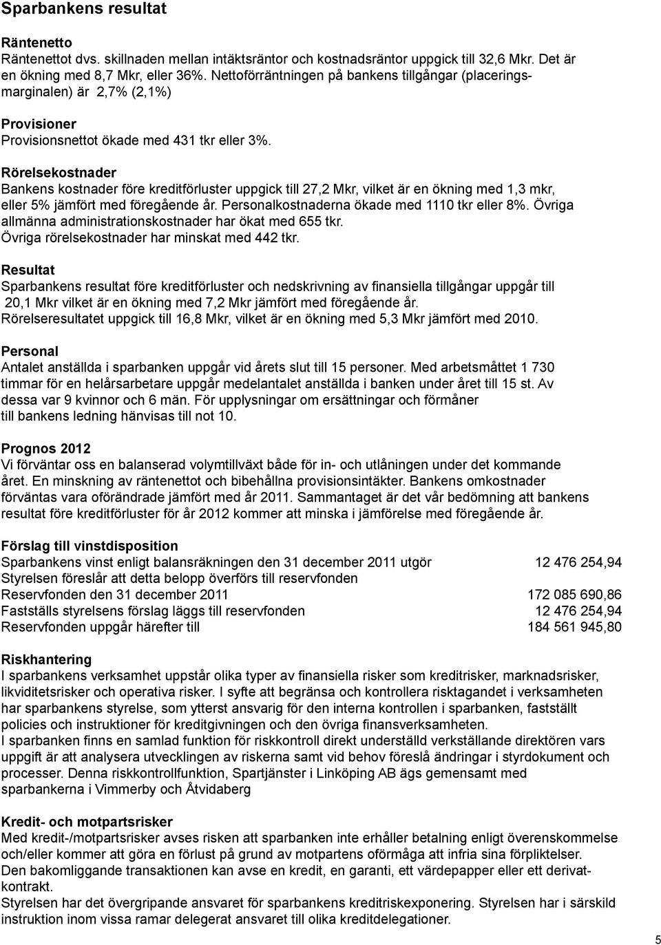 Rörelsekostnader Bankens kostnader före kreditförluster uppgick till 27,2 Mkr, vilket är en ökning med 1,3 mkr, eller 5% jämfört med föregående år. Personalkostnaderna ökade med 1110 tkr eller 8%.