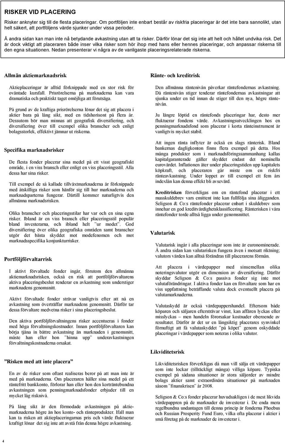 Å andra sidan kan man inte nå betydande avkastning utan att ta risker. Därför lönar det sig inte att helt och hållet undvika risk.