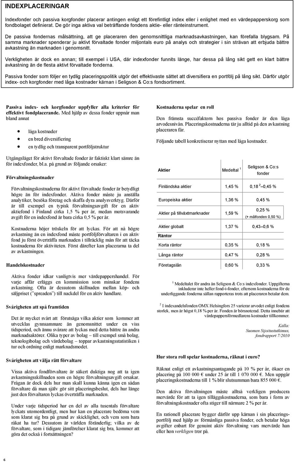 På samma marknader spenderar ju aktivt förvaltade fonder miljontals euro på analys och strategier i sin strävan att erbjuda bättre avkastning än marknaden i genomsnitt.