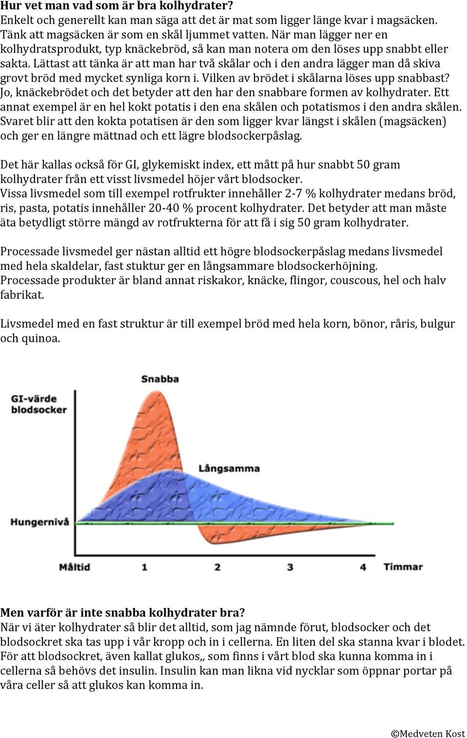 Lättast att tänka är att man har två skålar och i den andra lägger man då skiva grovt bröd med mycket synliga korn i. Vilken av brödet i skålarna löses upp snabbast?