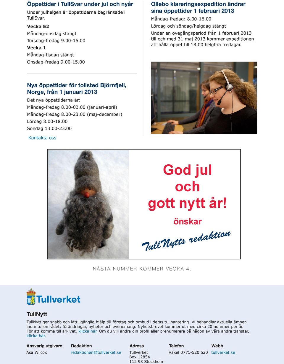 00 Lördag och söndag/helgdag stängt Under en övegångsperiod från 1 februari 2013 till och med 31 maj 2013 kommer expeditionen att hålla öppet till 18.00 helgfria fredagar.