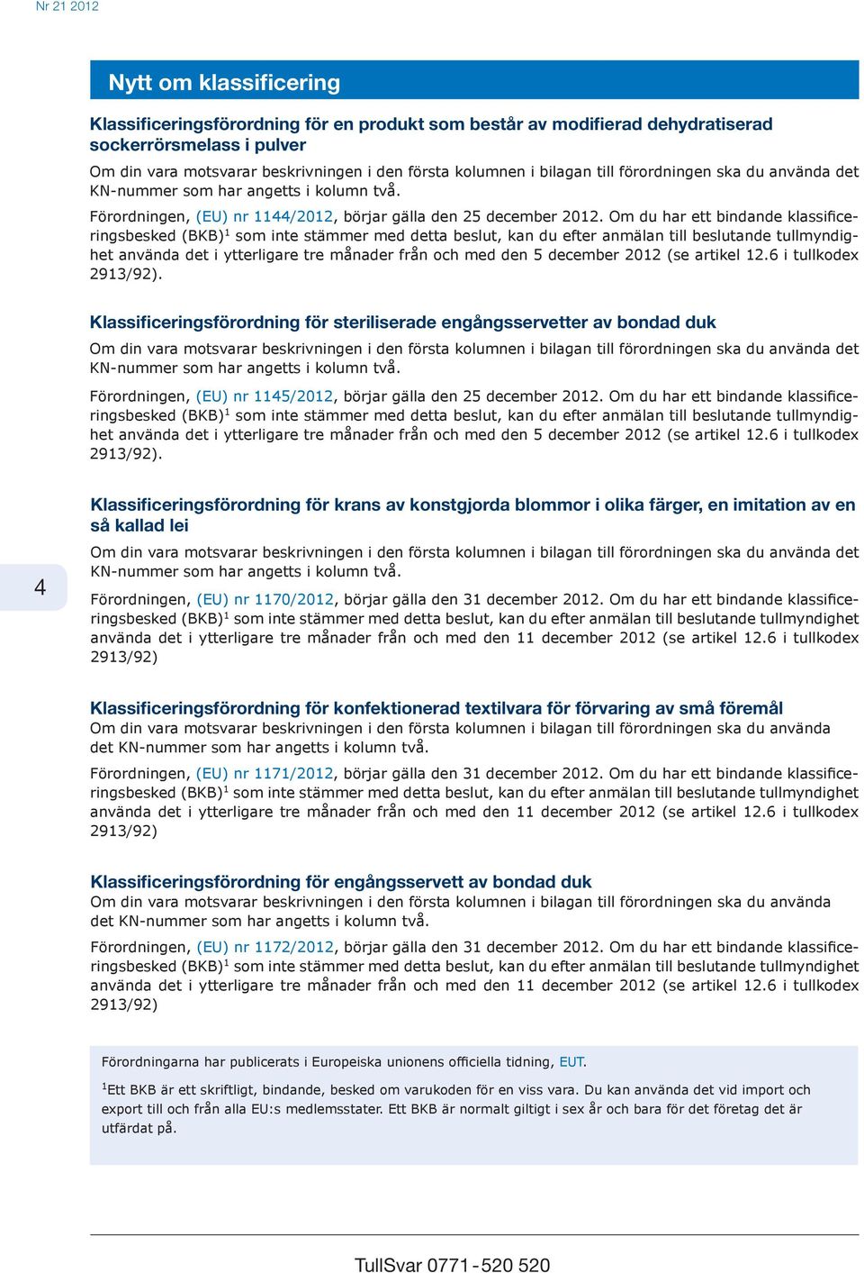 Om du har ett bindande klassificeringsbesked (BKB) 1 som inte stämmer med detta beslut, kan du efter anmälan till beslutande tullmyndighet använda det i ytterligare tre månader från och med den 5