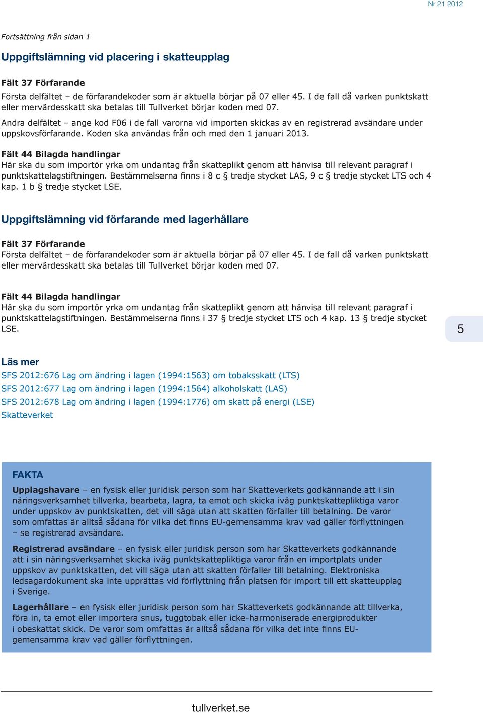 Andra delfältet ange kod F06 i de fall varorna vid importen skickas av en registrerad avsändare under uppskovsförfarande. Koden ska användas från och med den 1 januari 2013.