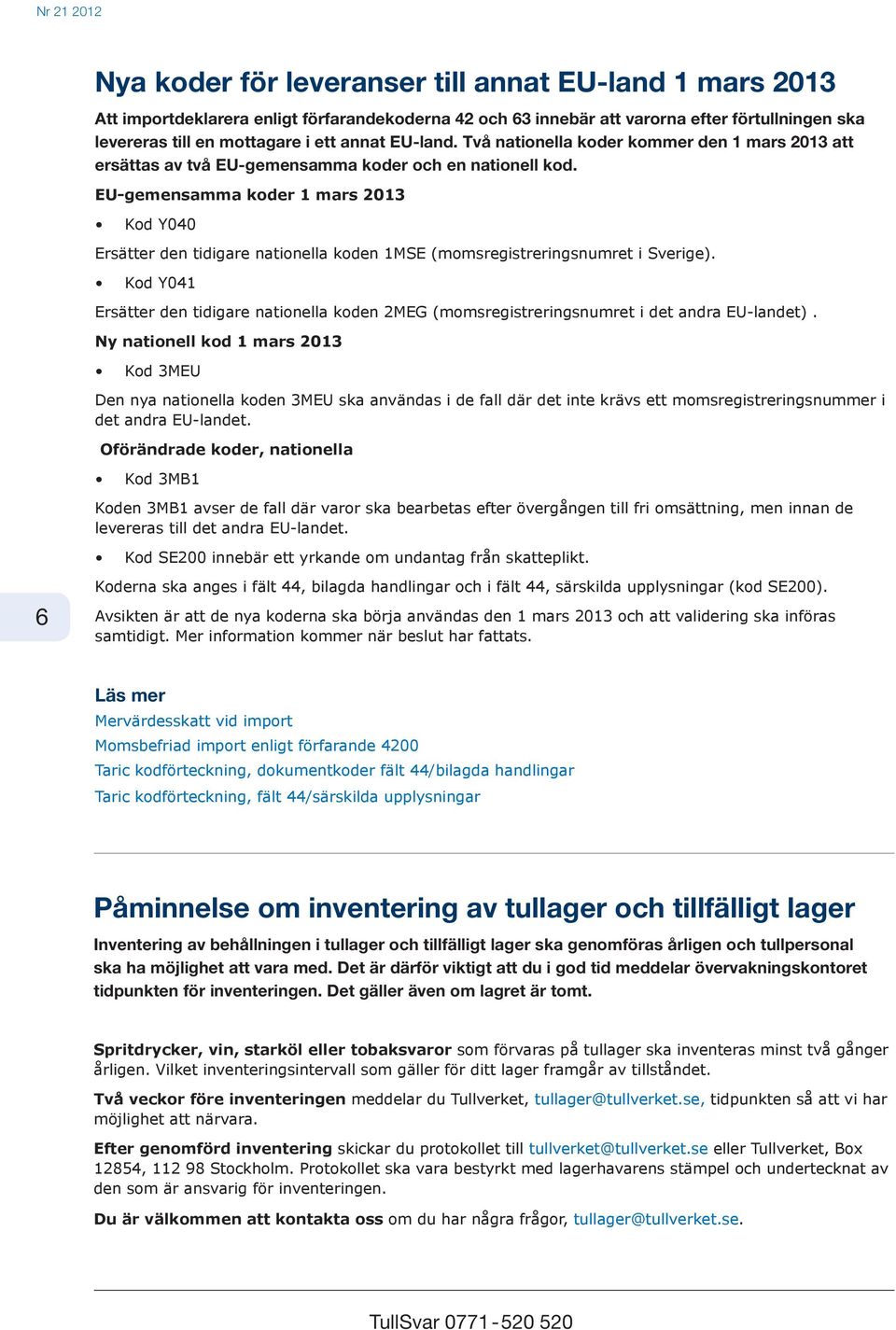 EU-gemensamma koder 1 mars 2013 Kod Y040 Ersätter den tidigare nationella koden 1MSE (momsregistreringsnumret i Sverige).